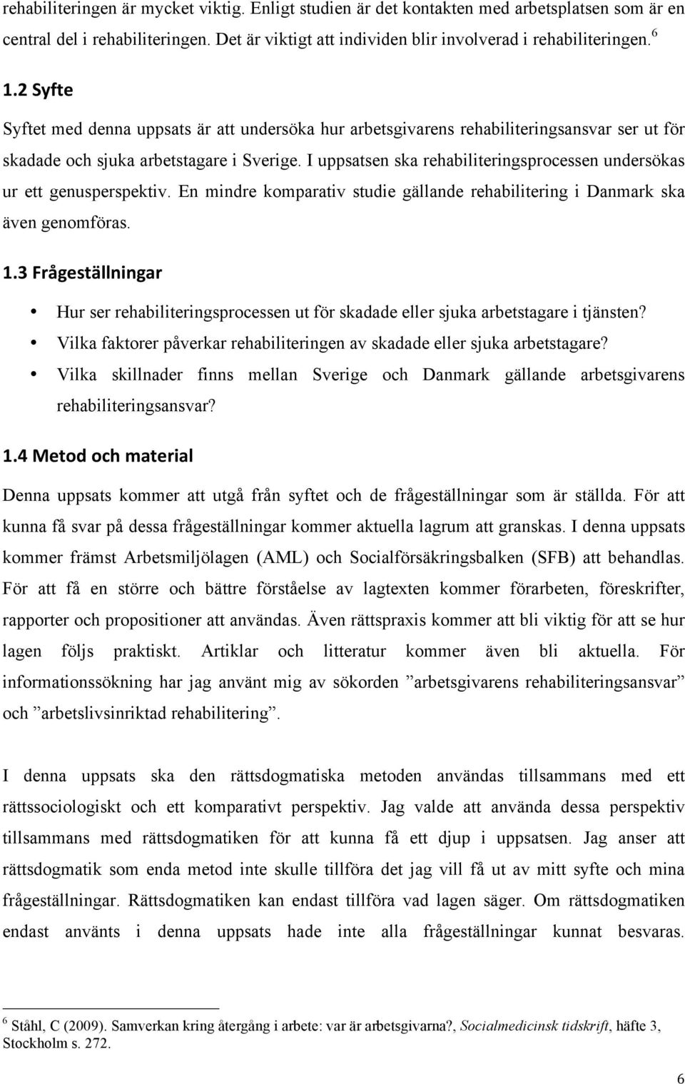 I uppsatsen ska rehabiliteringsprocessen undersökas ur ett genusperspektiv. En mindre komparativ studie gällande rehabilitering i Danmark ska även genomföras. 1.