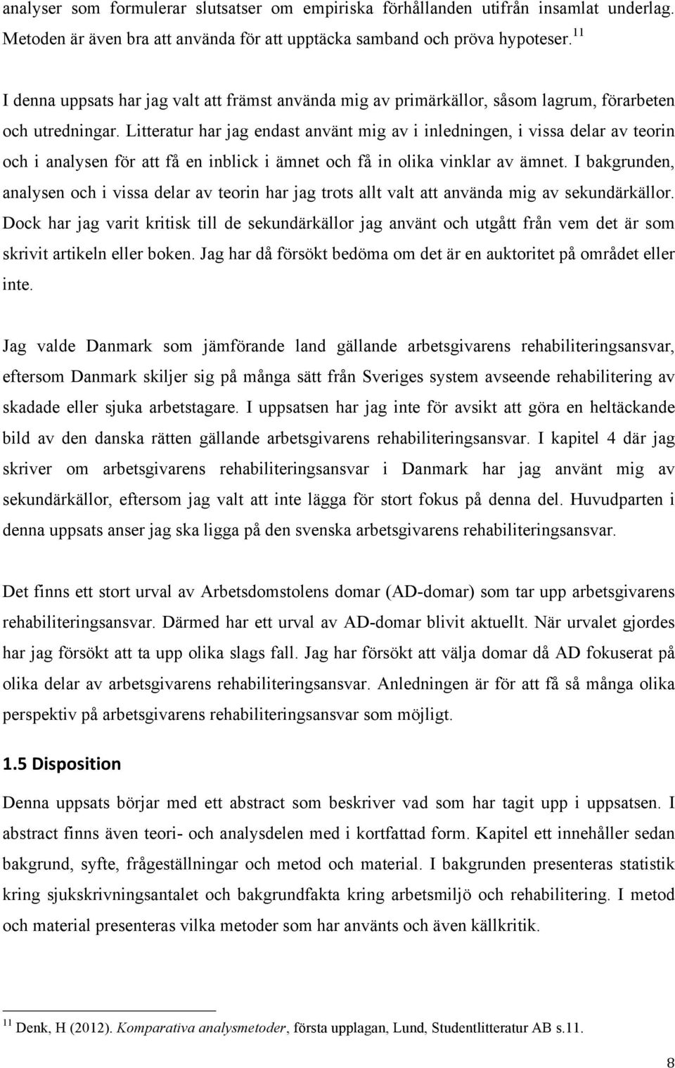 Litteratur har jag endast använt mig av i inledningen, i vissa delar av teorin och i analysen för att få en inblick i ämnet och få in olika vinklar av ämnet.