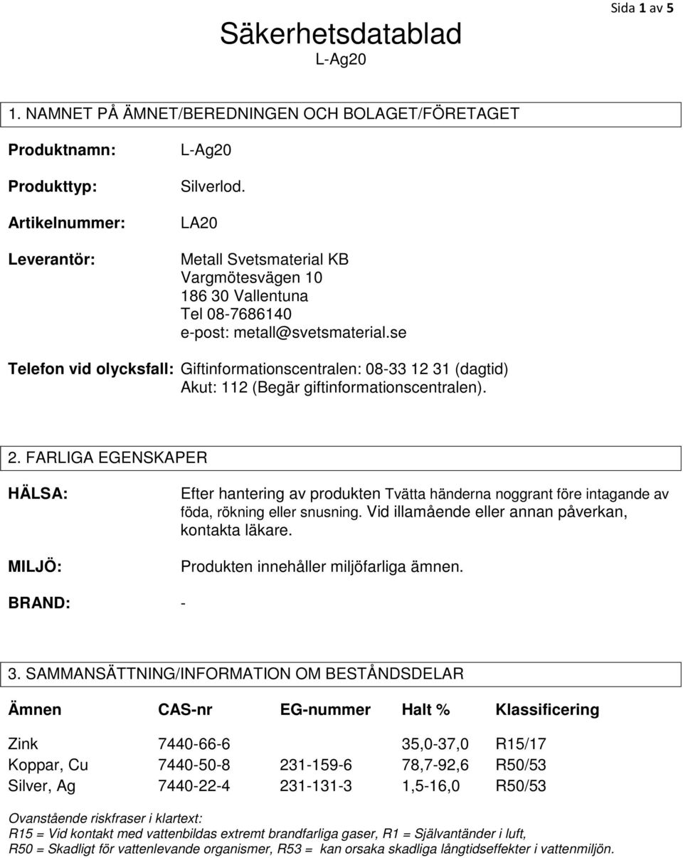 se Telefon vid olycksfall: Giftinformationscentralen: 08-33 12 31 (dagtid) Akut: 112 (Begär giftinformationscentralen). 2.