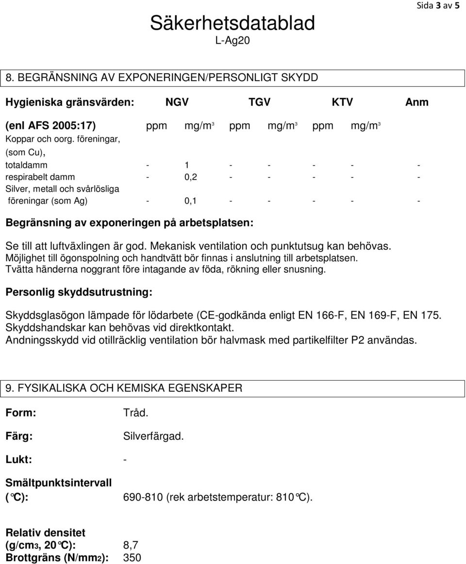 att luftväxlingen är god. Mekanisk ventilation och punktutsug kan behövas. Möjlighet till ögonspolning och handtvätt bör finnas i anslutning till arbetsplatsen.