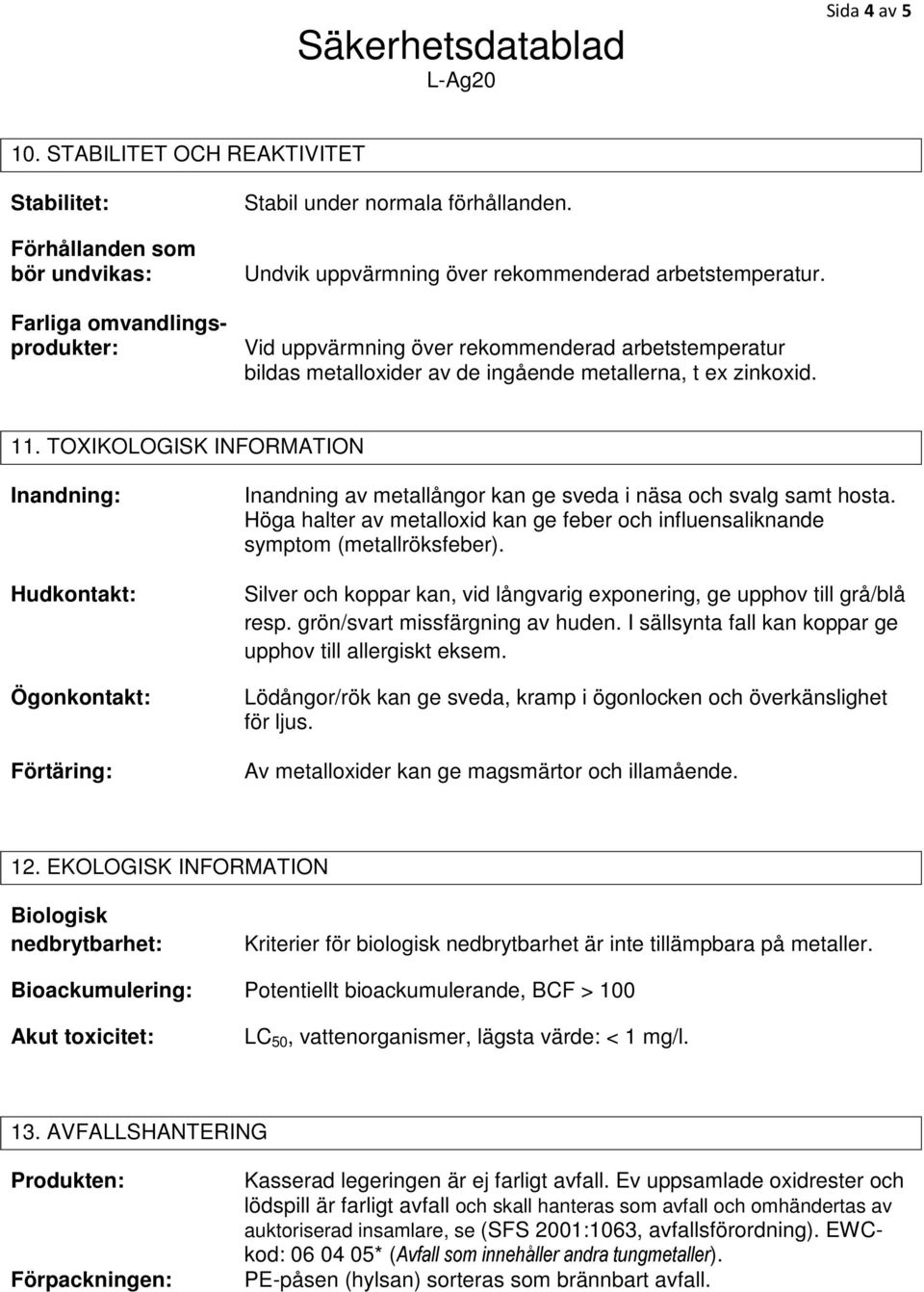 TOXIKOLOGISK INFORMATION Inandning: Hudkontakt: Ögonkontakt: Förtäring: Inandning av metallångor kan ge sveda i näsa och svalg samt hosta.