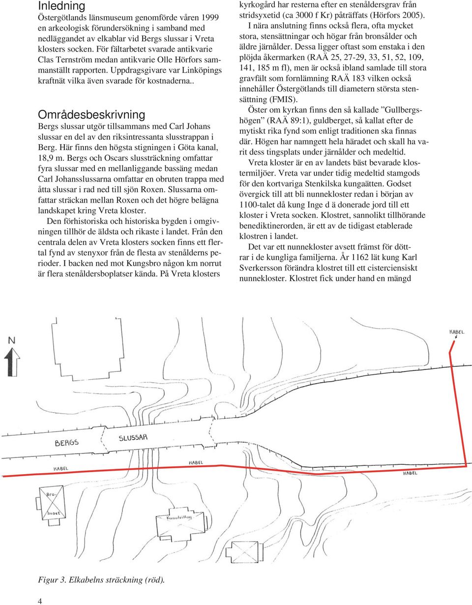 . Områdesbeskrivning Bergs slussar utgör tillsammans med Carl Johans slussar en del av den riksintressanta slusstrappan i Berg. Här finns den högsta stigningen i Göta kanal, 18,9 m.