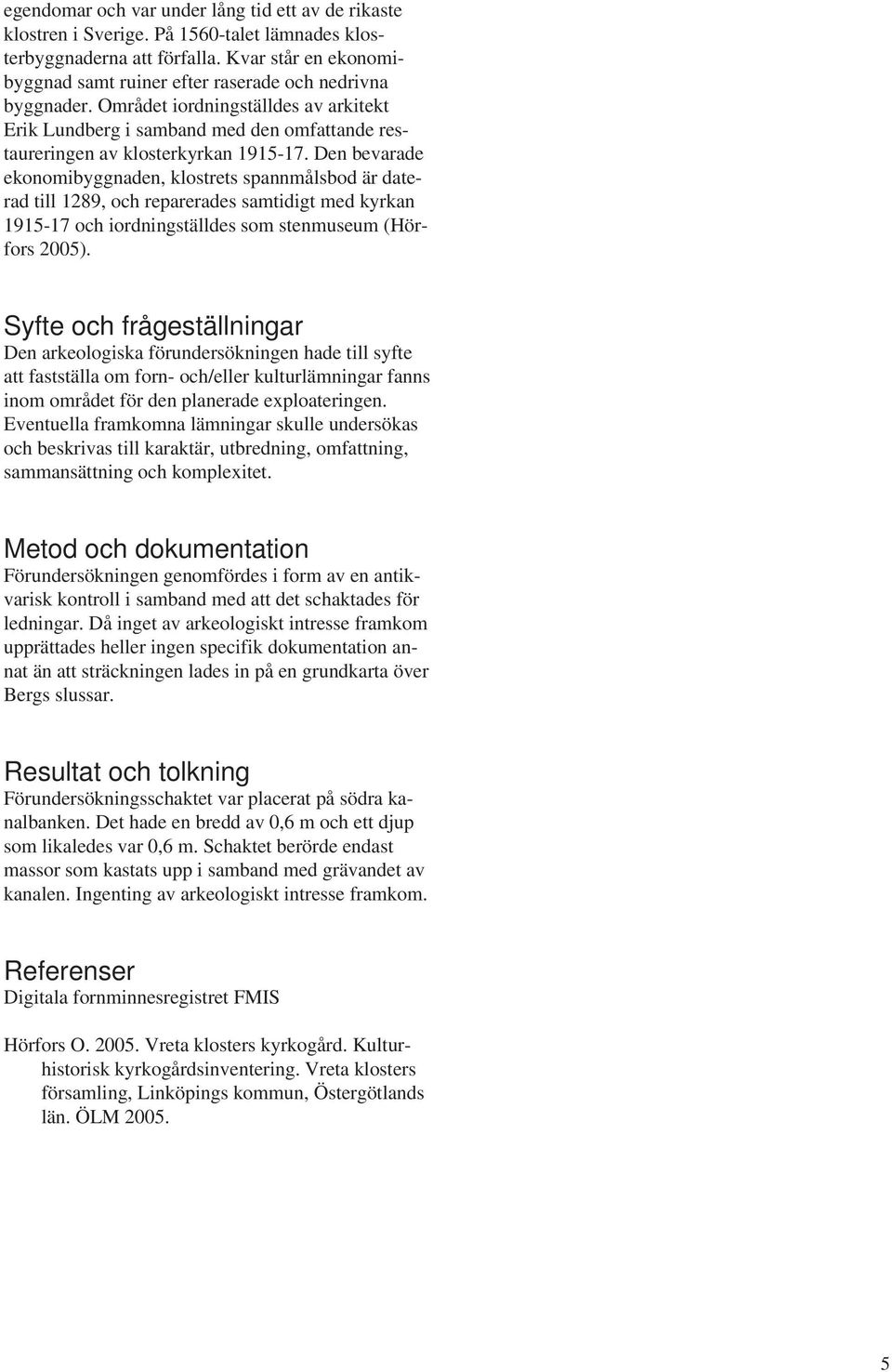 Den bevarade ekonomibyggnaden, klostrets spannmålsbod är daterad till 1289, och reparerades samtidigt med kyrkan 1915-17 och iordningställdes som stenmuseum (Hörfors 2005).