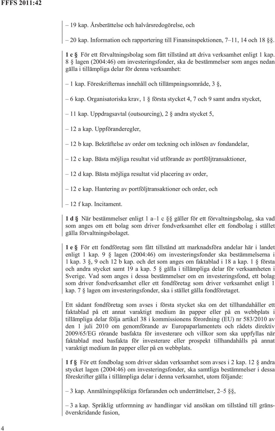 8 lagen (2004:46) om investeringsfonder, ska de bestämmelser som anges nedan gälla i tillämpliga delar för denna verksamhet: 1 kap. Föreskrifternas innehåll och tillämpningsområde, 3, 6 kap.