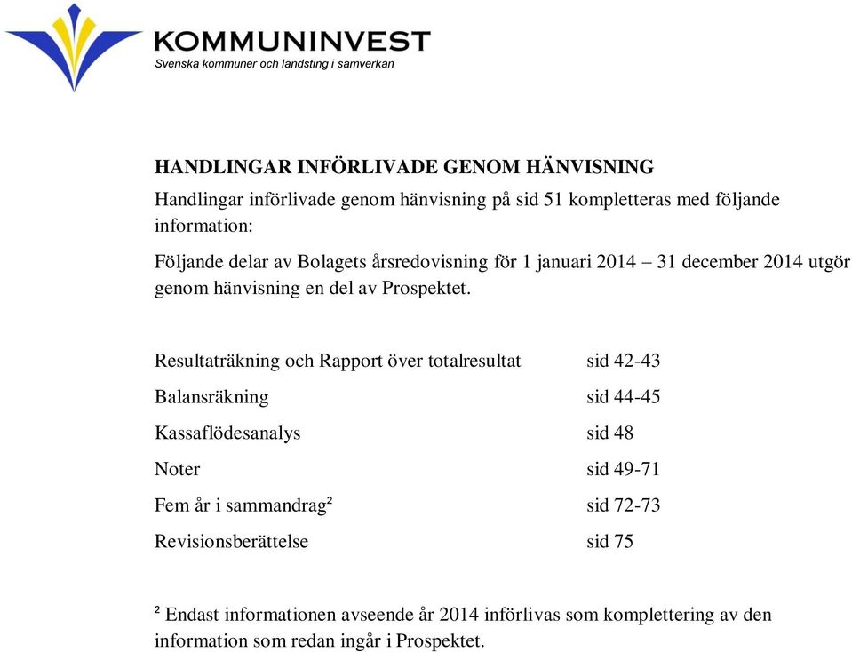 Resultaträkning och Rapport över totalresultat sid 42-43 Balansräkning sid 44-45 Kassaflödesanalys sid 48 Noter sid 49-71 Fem år i