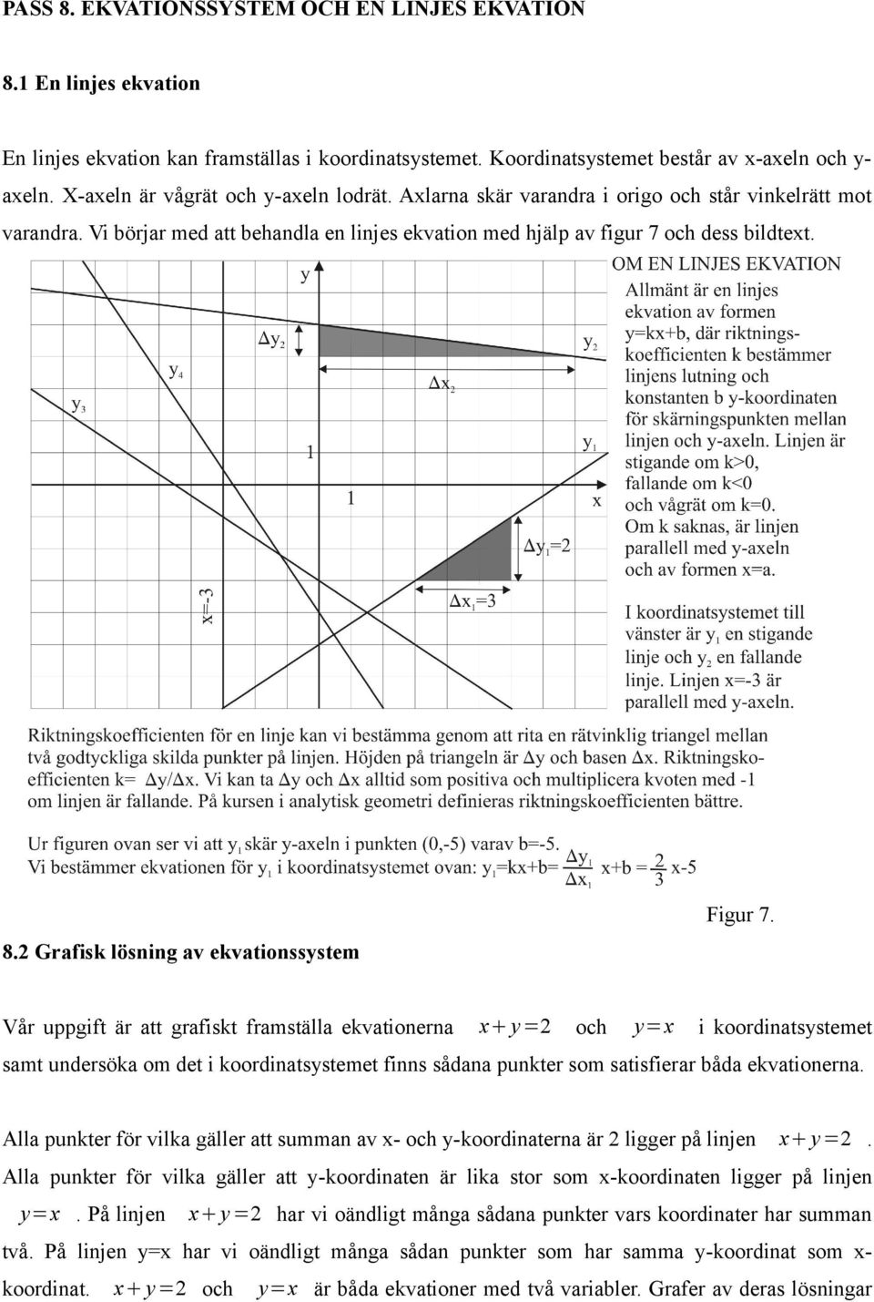 uppgift är att grafiskt framställa ekvationerna x y = och y=x i koordinatsystemet samt undersöka om det i koordinatsystemet finns sådana punkter som satisfierar båda ekvationerna Alla punkter för