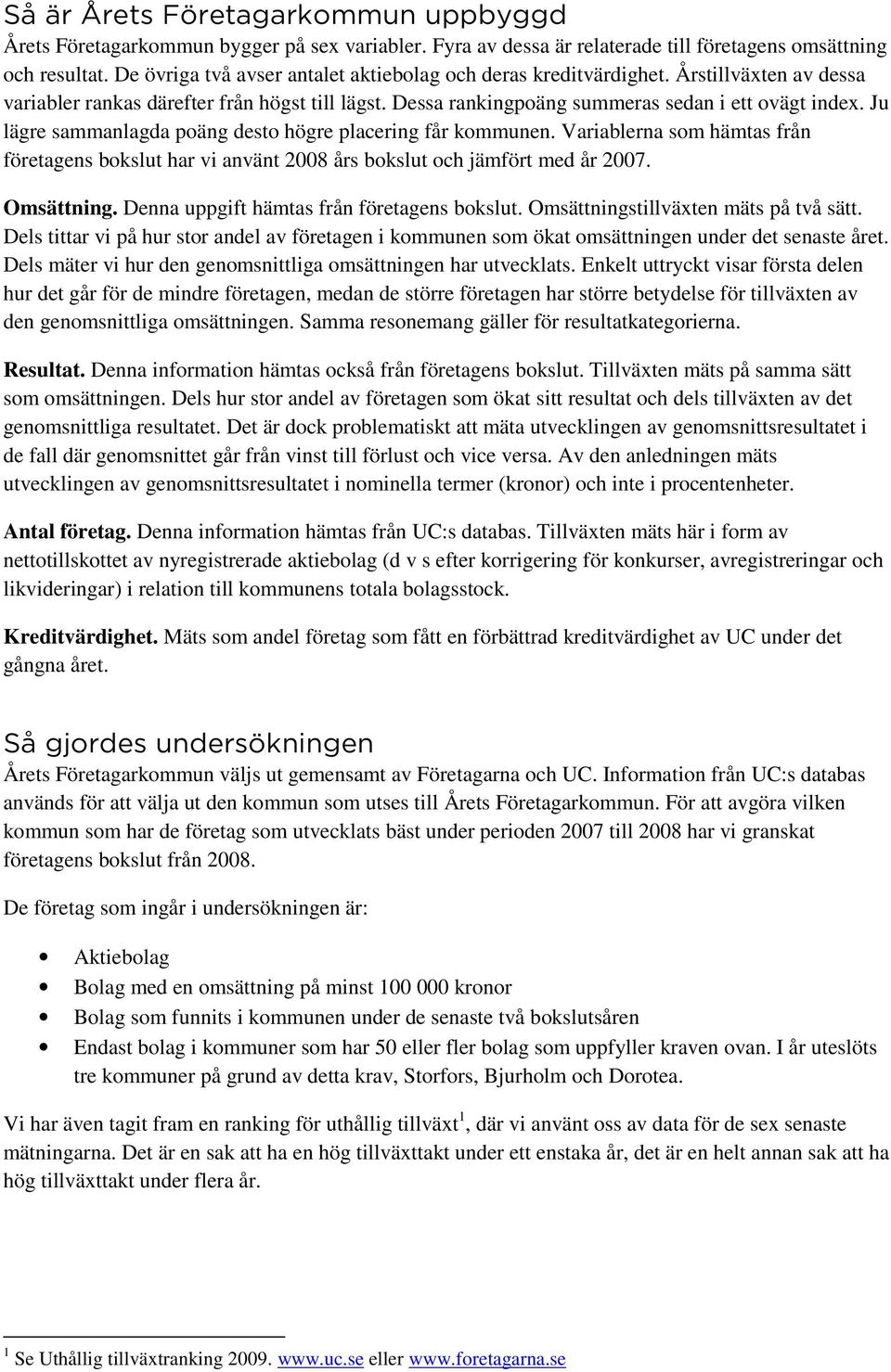 Ju lägre sammanlagda poäng desto högre placering får kommunen. Variablerna som hämtas från företagens bokslut har vi använt 2008 års bokslut och jämfört med år 2007. Omsättning.