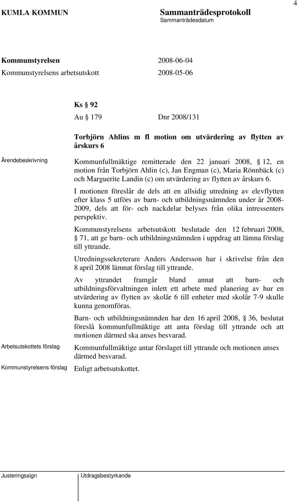 I motionen föreslår de dels att en allsidig utredning av elevflytten efter klass 5 utförs av barn- och utbildningsnämnden under år 2008-2009, dels att för- och nackdelar belyses från olika