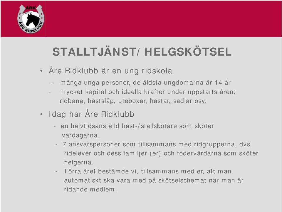 Idag har Åre Ridklubb - en halvtidsanställd häst-/stallskötare som sköter vardagarna.