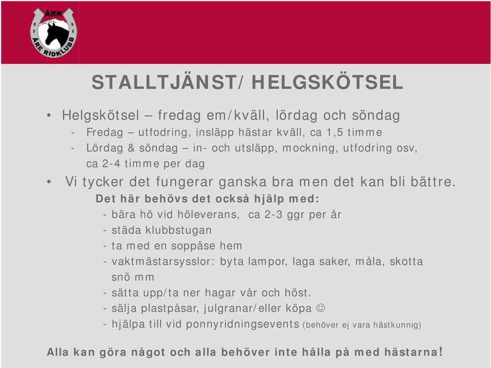 Det här behövs det också hjälp med: - bära hö vid höleverans, ca 2-3 ggr per år - städa klubbstugan - ta med en soppåse hem - vaktmästarsysslor: byta lampor, laga