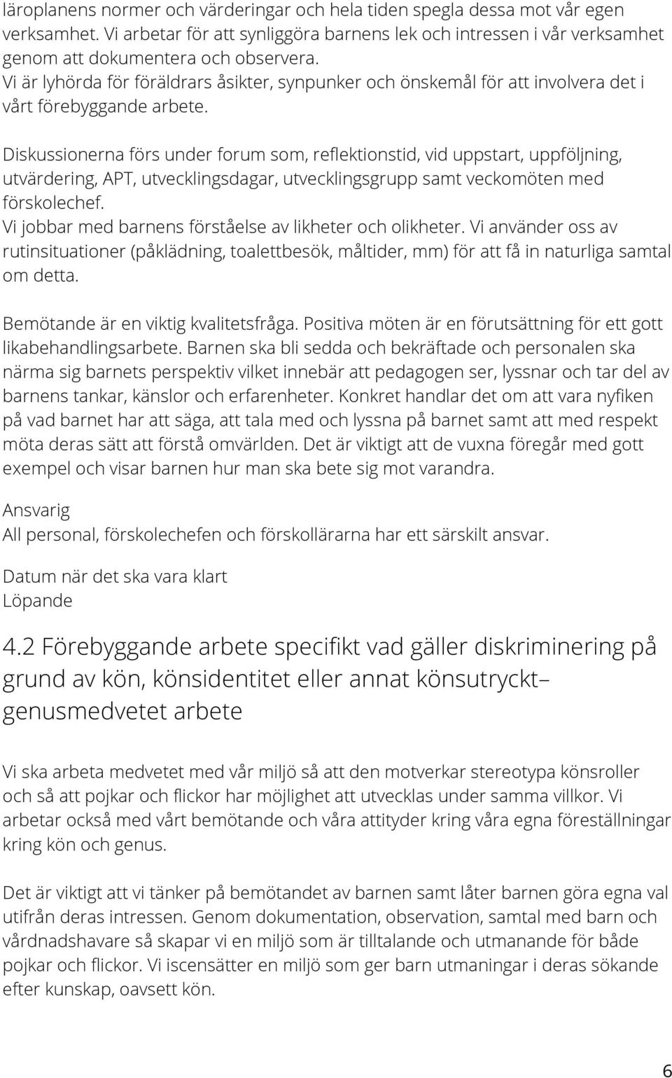 Diskussionerna förs under forum som, reflektionstid, vid uppstart, uppföljning, utvärdering, APT, utvecklingsdagar, utvecklingsgrupp samt veckomöten med förskolechef.