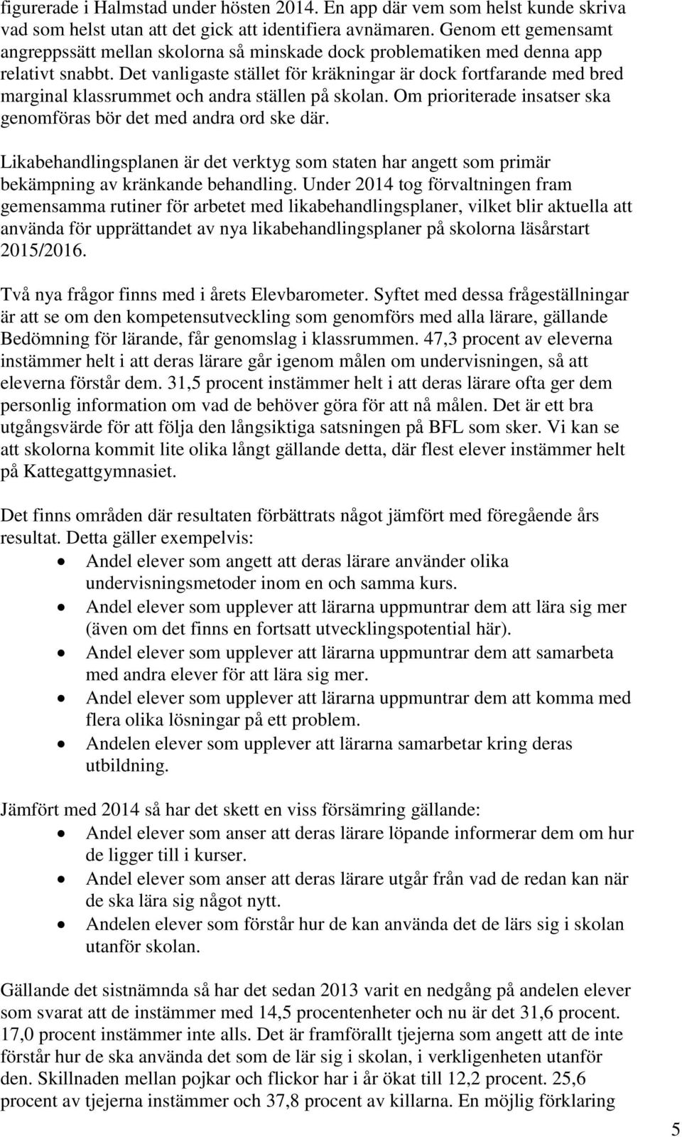 Det vanligaste stället för kräkningar är dock fortfarande med bred marginal klassrummet och andra ställen på skolan. Om prioriterade insatser ska genomföras bör det med andra ord ske där.