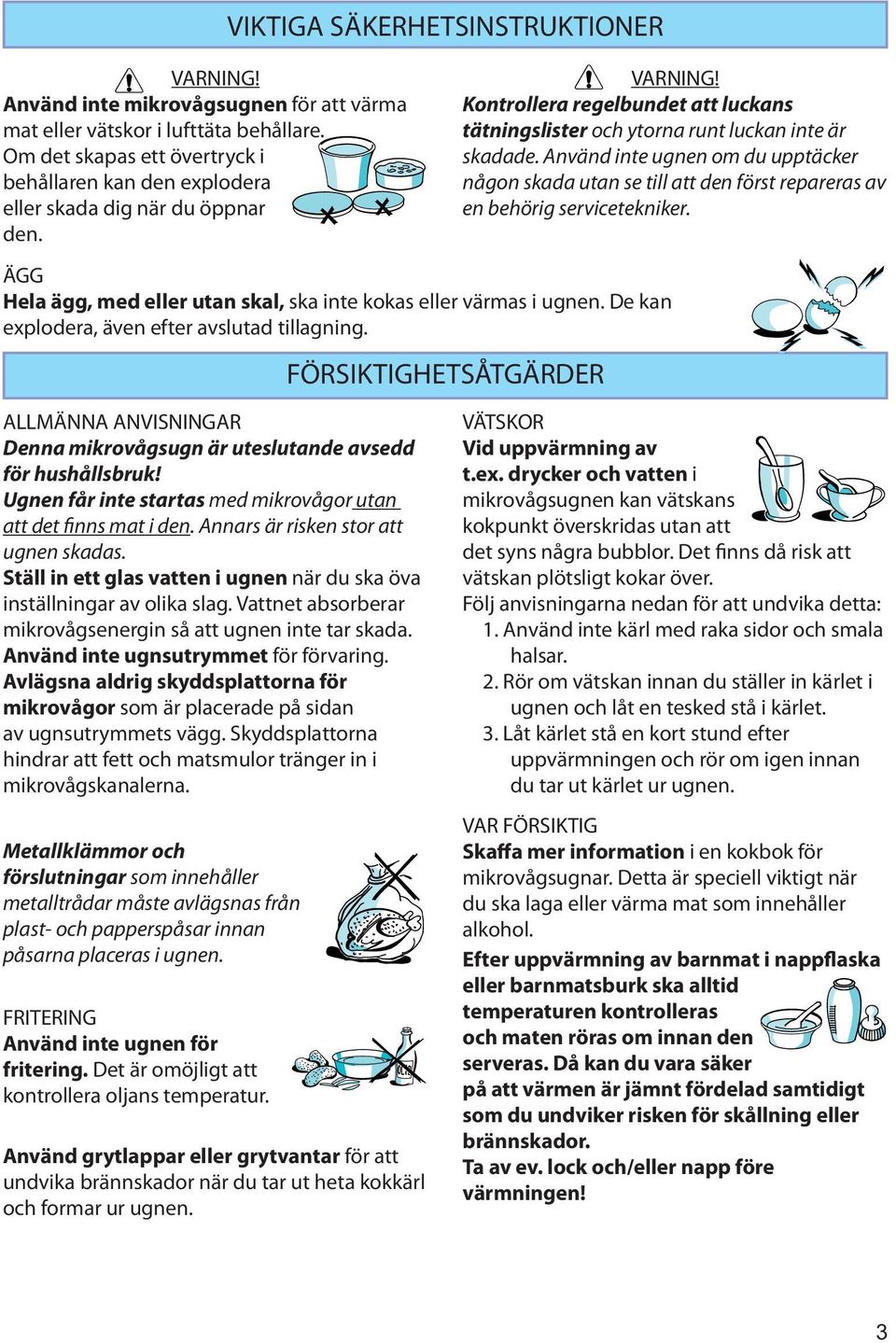 Använd inte ugnen om du upptäcker någon skada utan se till att den först repareras av en behörig servicetekniker. ÄGG Hela ägg, med eller utan skal, ska inte kokas eller värmas i ugnen.