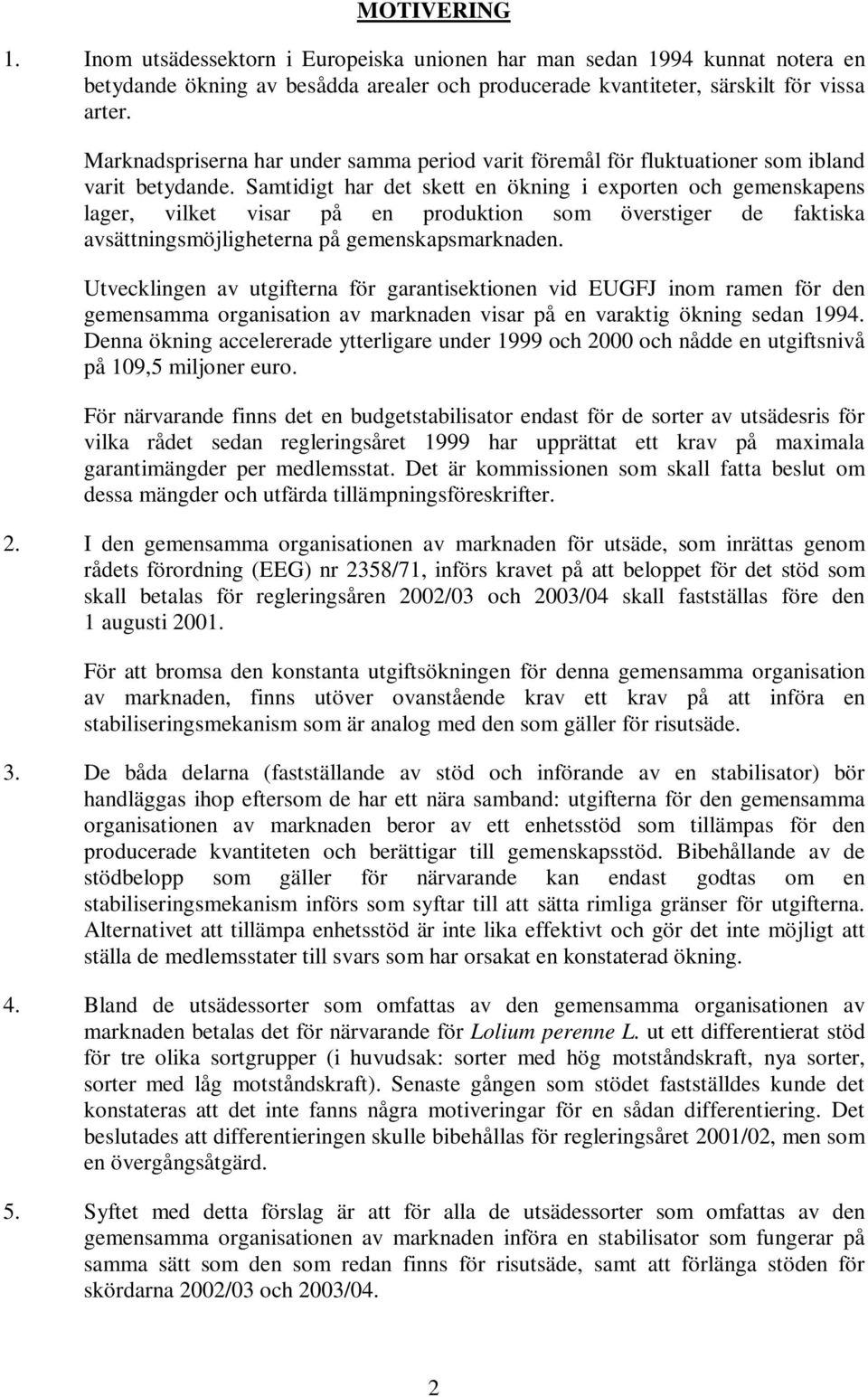 Samtidigt har det skett en ökning i exporten och gemenskapens lager, vilket visar på en produktion som överstiger de faktiska avsättningsmöjligheterna på gemenskapsmarknaden.