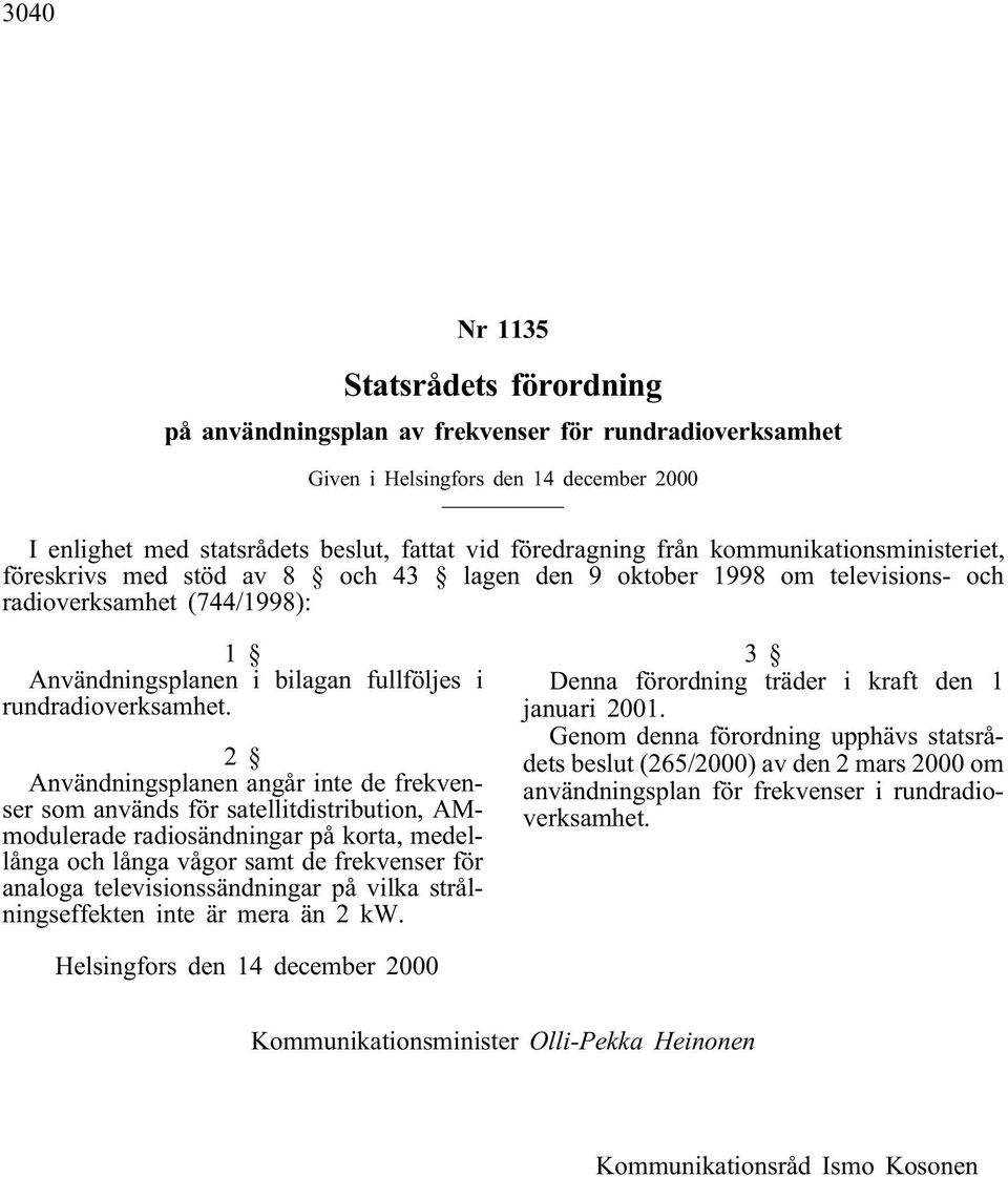 2 Användningsplanen angår inte de frekvenser som används för satellitdistribution, AMmodulerade radiosändningar på korta, medellånga och långa vågor samt de frekvenser för analoga