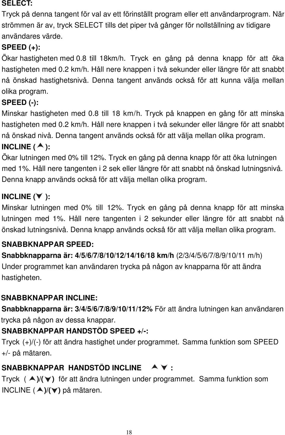 Håll nere knappen i två sekunder eller längre för att snabbt nå önskad hastighetsnivå. Denna tangent används också för att kunna välja mellan olika program. SPEED (-): Minskar hastigheten med 0.