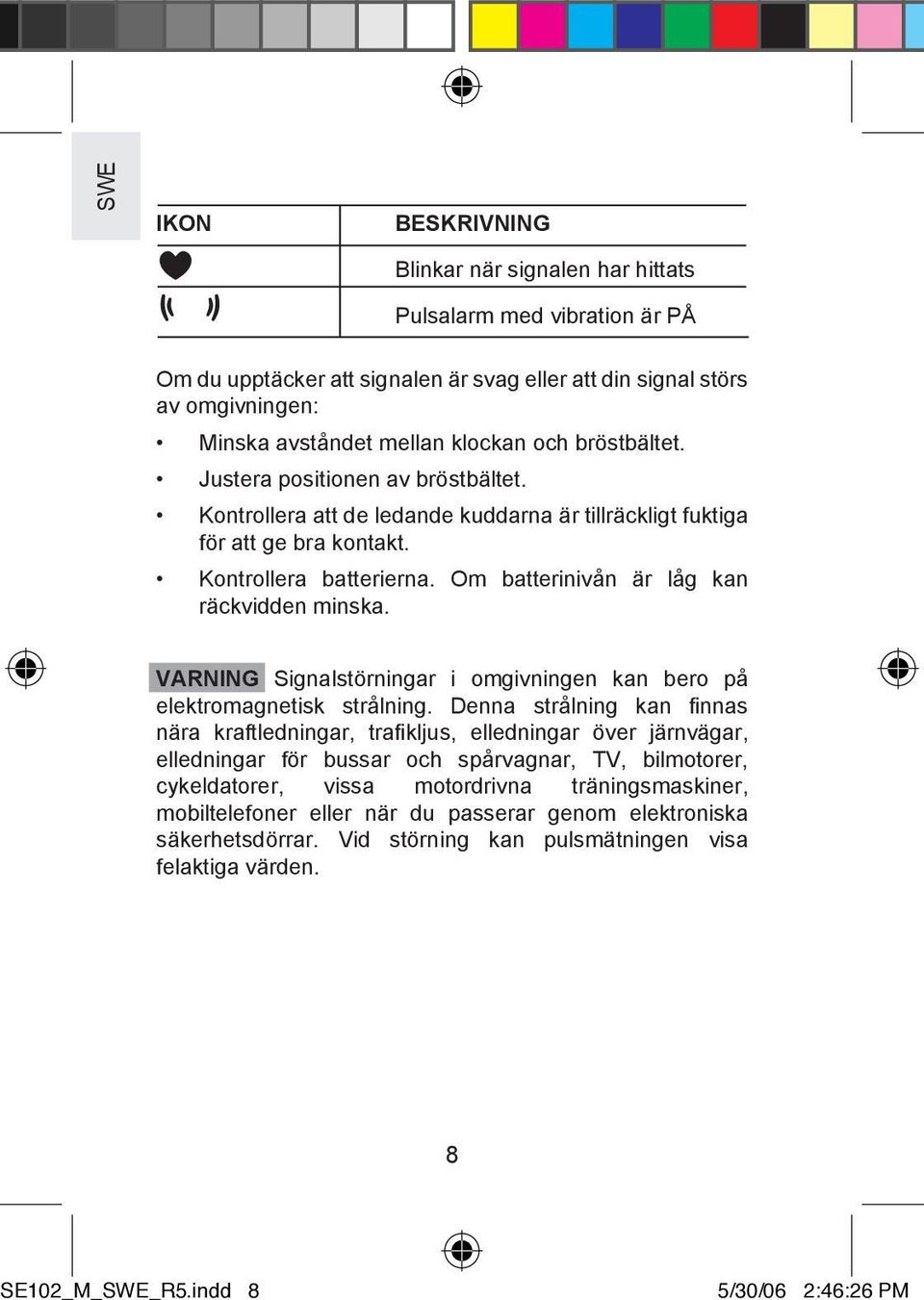 Om batterinivån är låg kan räckvidden minska. VARNING Signalstörningar i omgivningen kan bero på elektromagnetisk strålning.