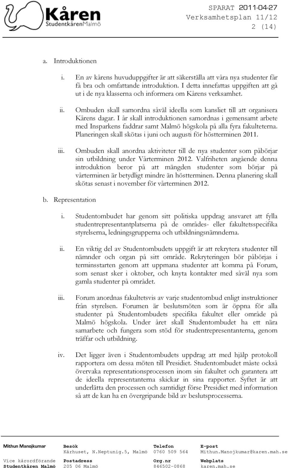 I år skall introduktionen samordnas i gemensamt arbete med Insparkens faddrar samt Malmö högskola på alla fyra fakulteterna. Planeringen skall skötas i juni och augusti för höstterminen 2011.