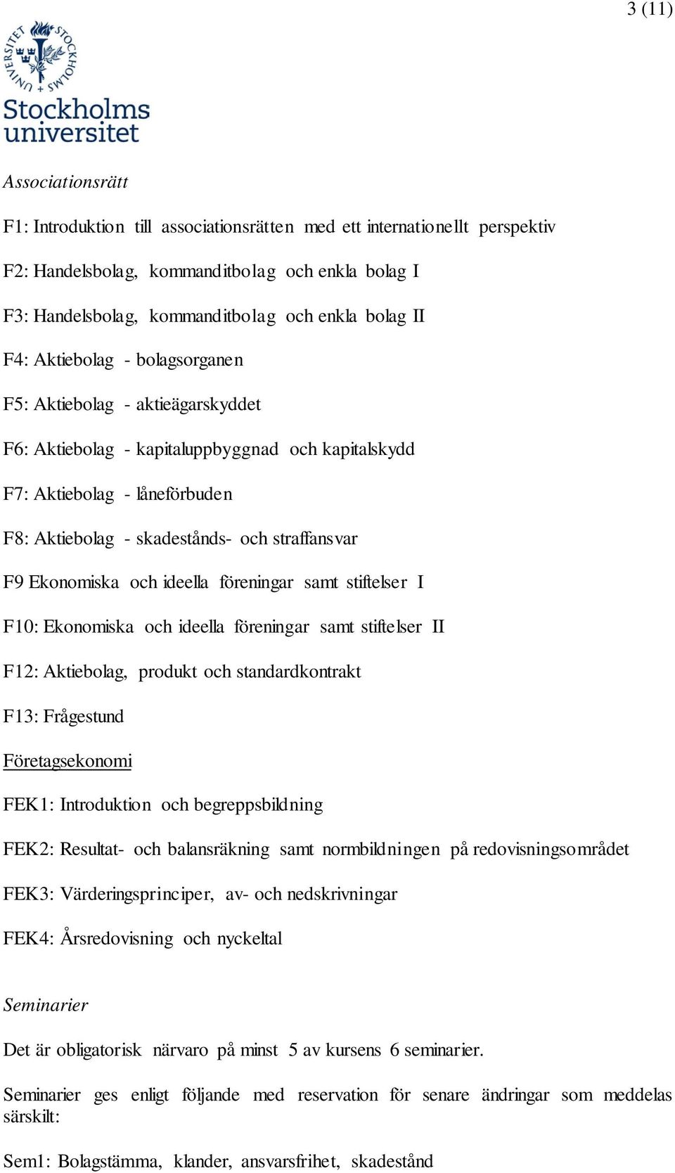 Ekonomiska och ideella föreningar samt stiftelser I F10: Ekonomiska och ideella föreningar samt stiftelser II F12: Aktiebolag, produkt och standardkontrakt F13: Frågestund Företagsekonomi FEK1: