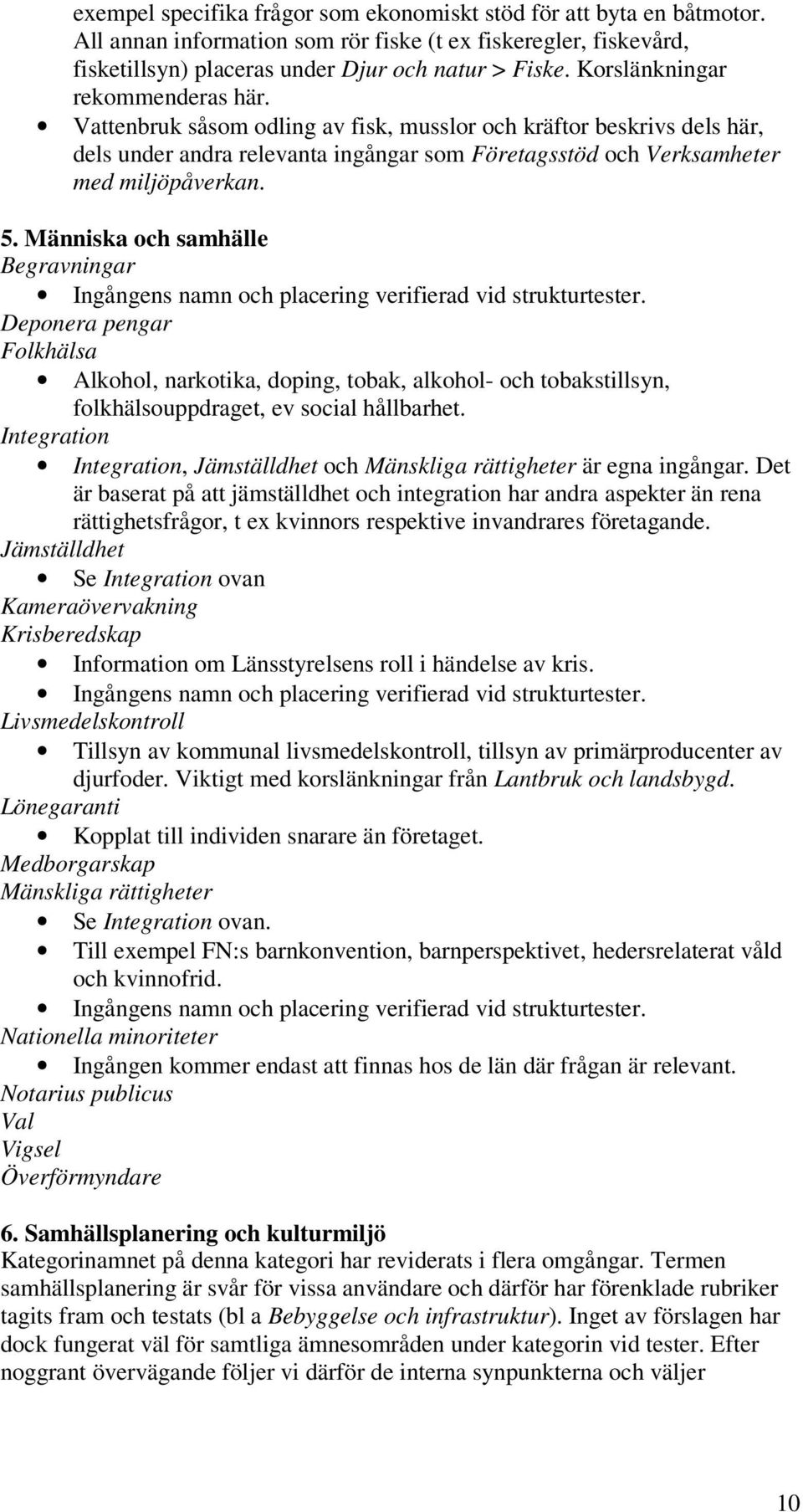 Människa och samhälle Begravningar Deponera pengar Folkhälsa Alkohol, narkotika, doping, tobak, alkohol- och tobakstillsyn, folkhälsouppdraget, ev social hållbarhet.