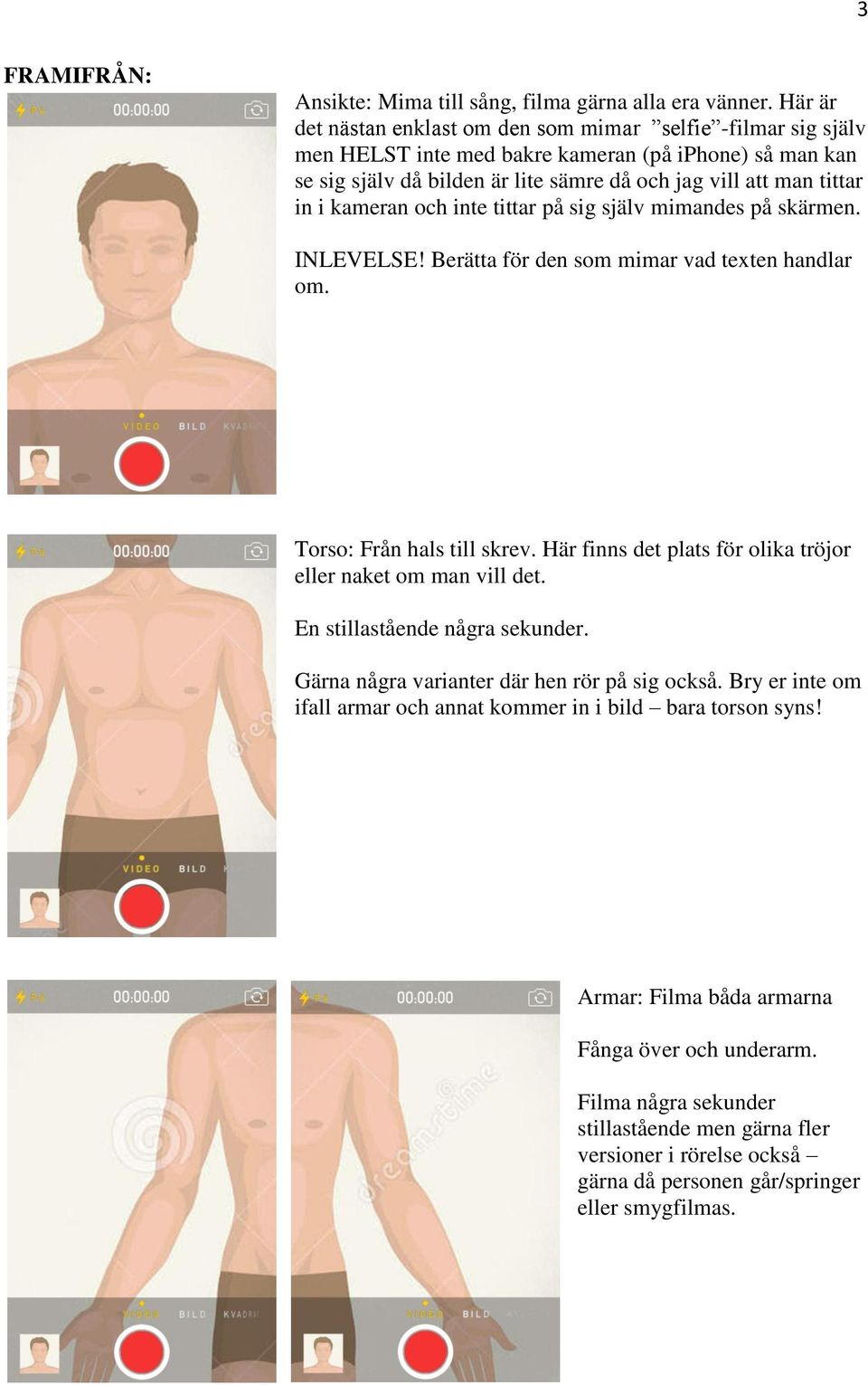 kameran och inte tittar på sig själv mimandes på skärmen. INLEVELSE! Berätta för den som mimar vad texten handlar om. Torso: Från hals till skrev.