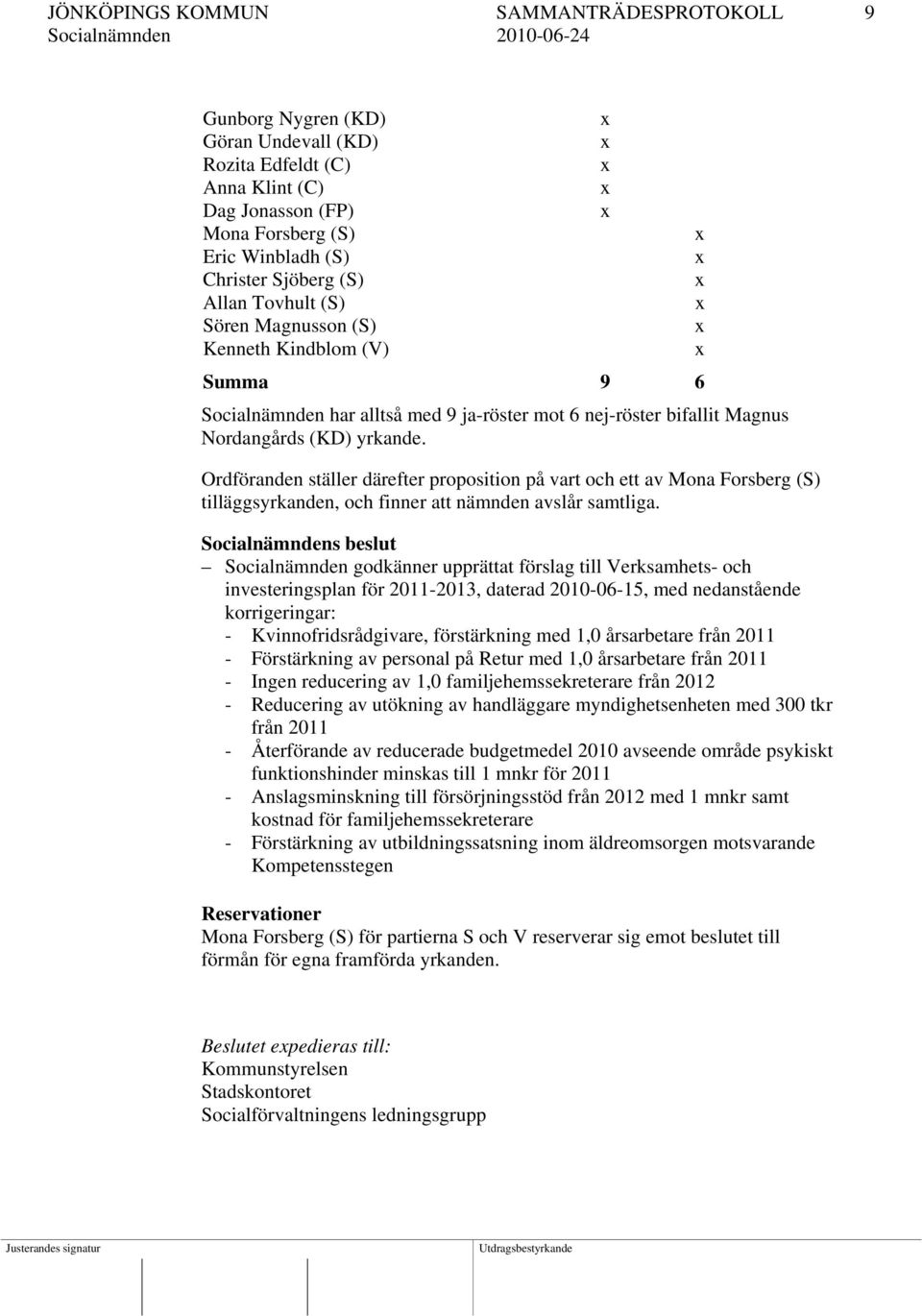 Ordföranden ställer därefter proposition på vart och ett av Mona Forsberg (S) tilläggsyrkanden, och finner att nämnden avslår samtliga.