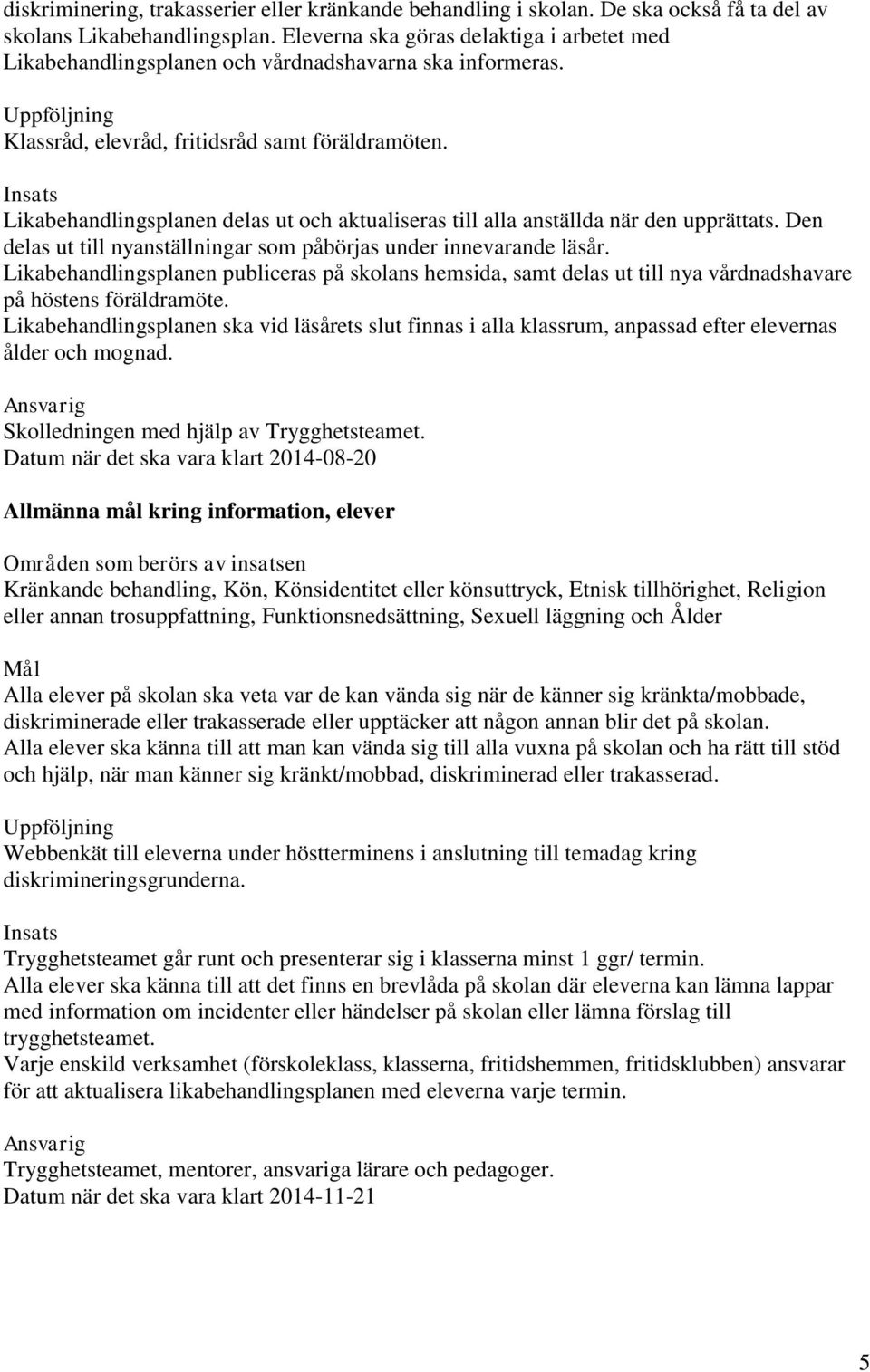 Likabehandlingsplanen delas ut och aktualiseras till alla anställda när den upprättats. Den delas ut till nyanställningar som påbörjas under innevarande läsår.