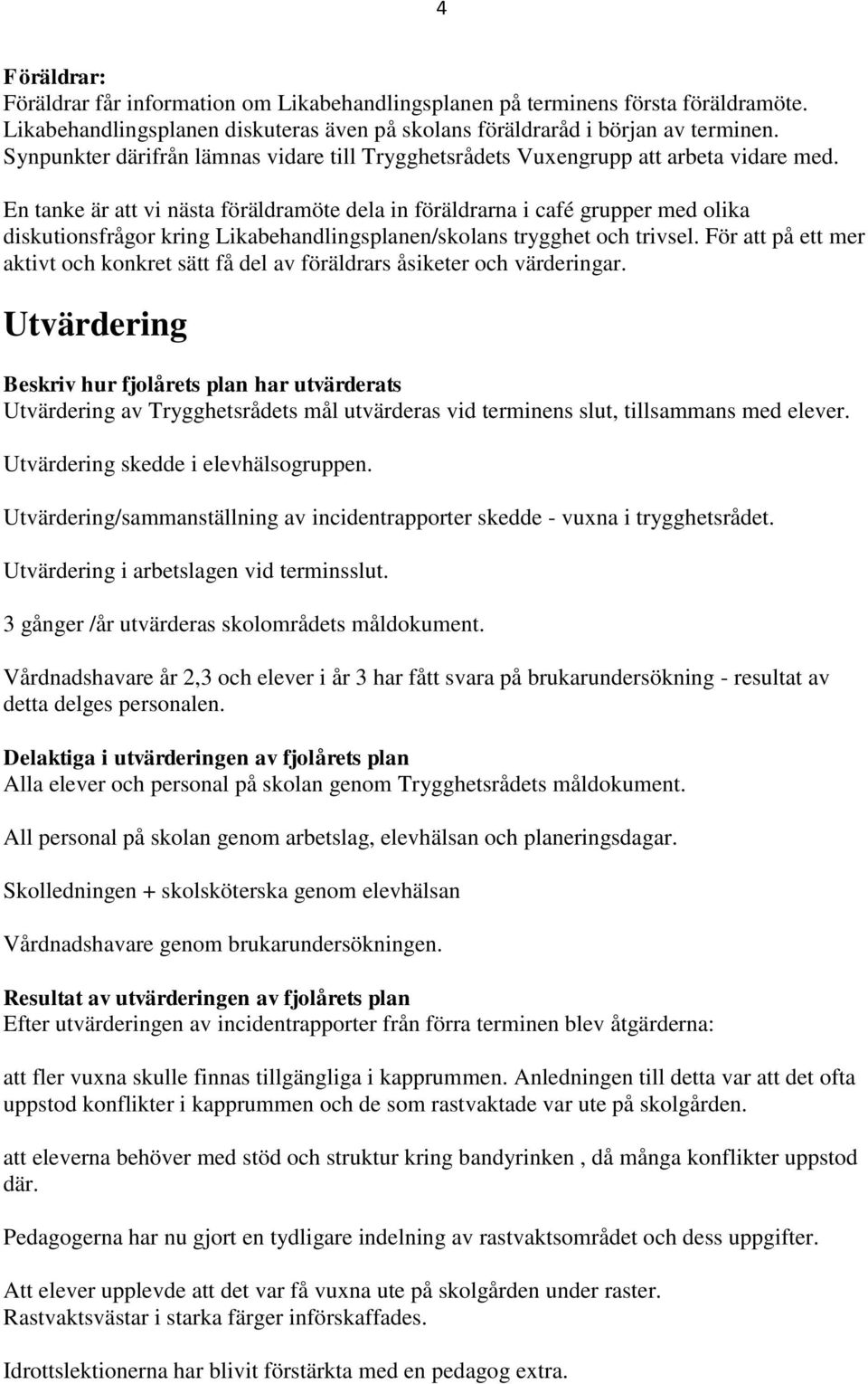 En tanke är att vi nästa föräldramöte dela in föräldrarna i café grupper med olika diskutionsfrågor kring Likabehandlingsplanen/skolans trygghet och trivsel.