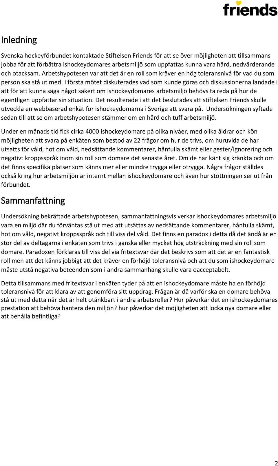 I första mötet diskuterades vad som kunde göras och diskussionerna landade i att för att kunna säga något säkert om ishockeydomares arbetsmiljö behövs ta reda på hur de egentligen uppfattar sin