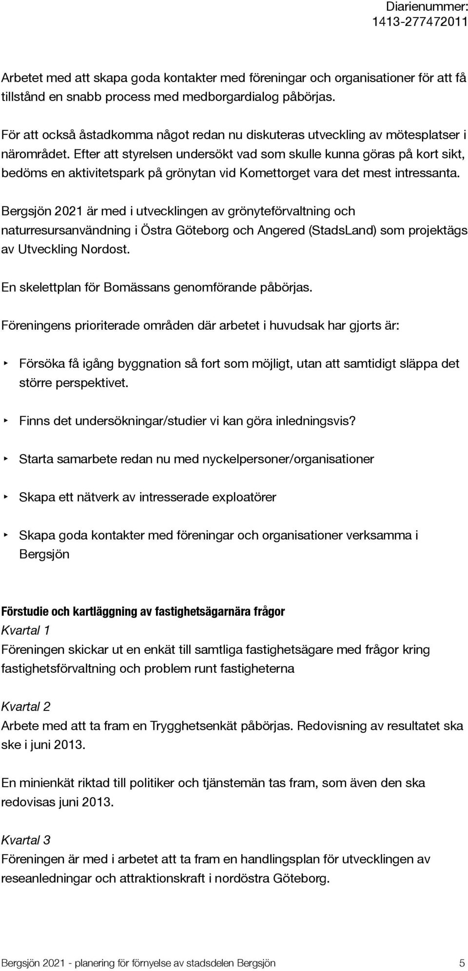 Efter att styrelsen undersökt vad som skulle kunna göras på kort sikt, bedöms en aktivitetspark på grönytan vid Komettorget vara det mest intressanta.