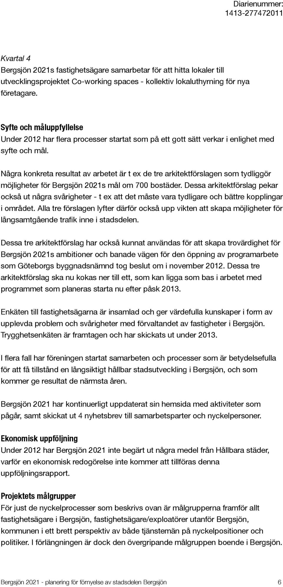 Några konkreta resultat av arbetet är t ex de tre arkitektförslagen som tydliggör möjligheter för Bergsjön 2021s mål om 700 bostäder.