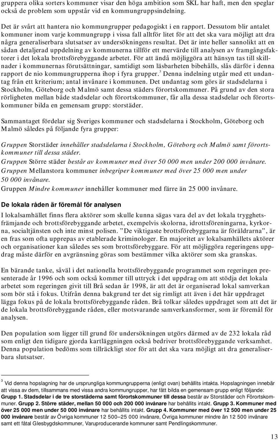 Dessutom blir antalet kommuner inom varje kommungrupp i vissa fall alltför litet för att det ska vara möjligt att dra några generaliserbara slutsatser av undersökningens resultat.