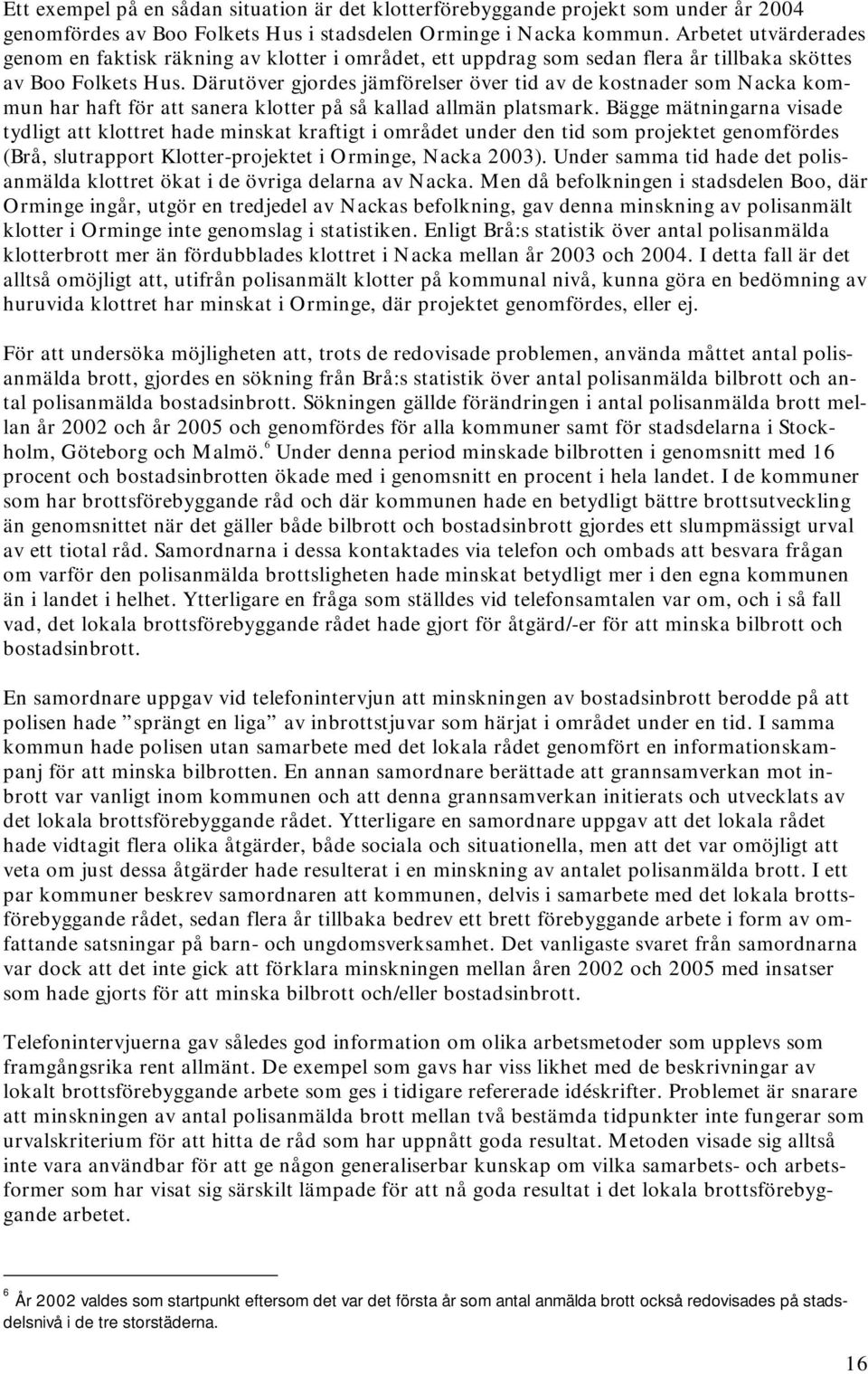 Därutöver gjordes jämförelser över tid av de kostnader som Nacka kommun har haft för att sanera klotter på så kallad allmän platsmark.