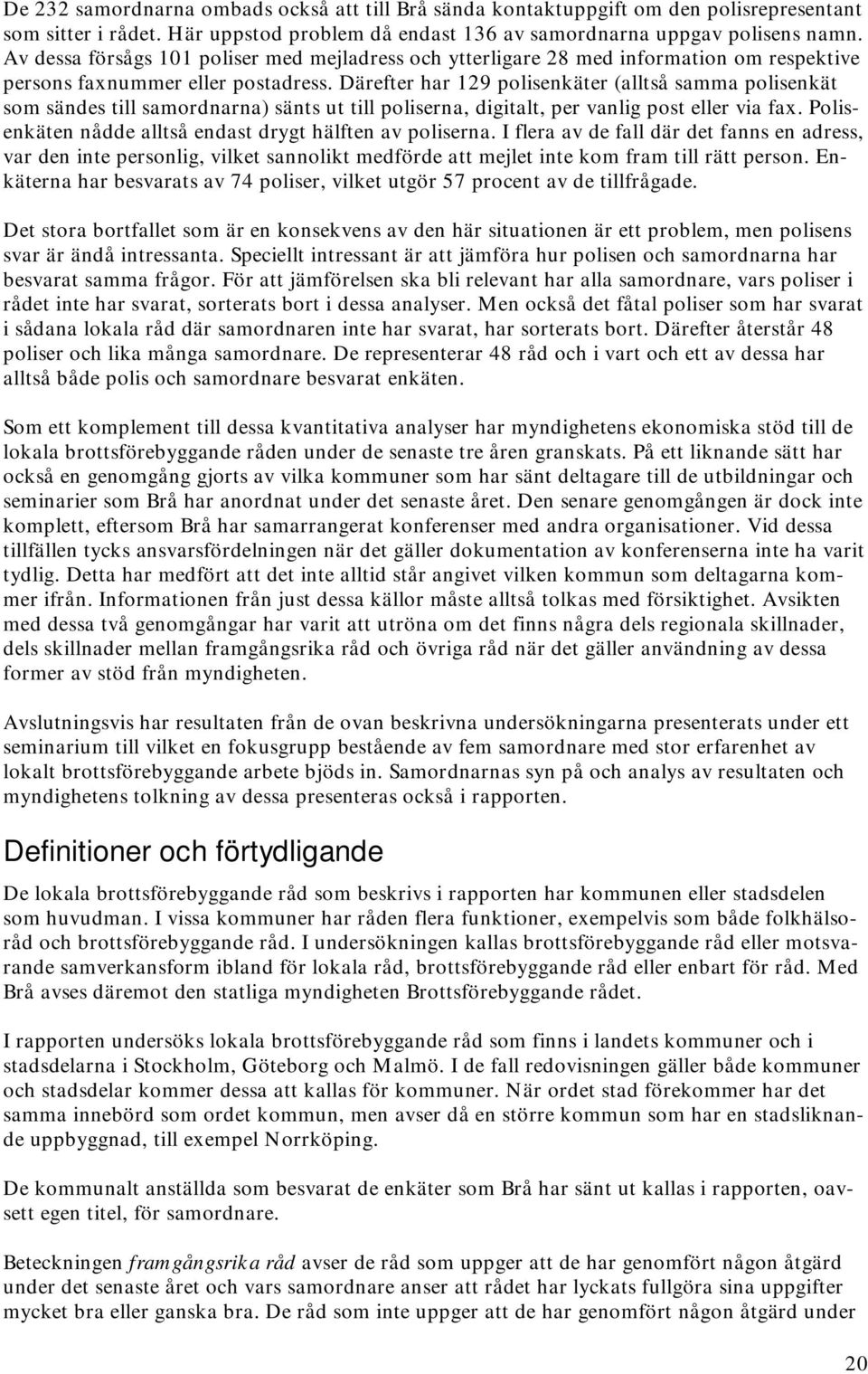 Därefter har 129 polisenkäter (alltså samma polisenkät som sändes till samordnarna) sänts ut till poliserna, digitalt, per vanlig post eller via fax.