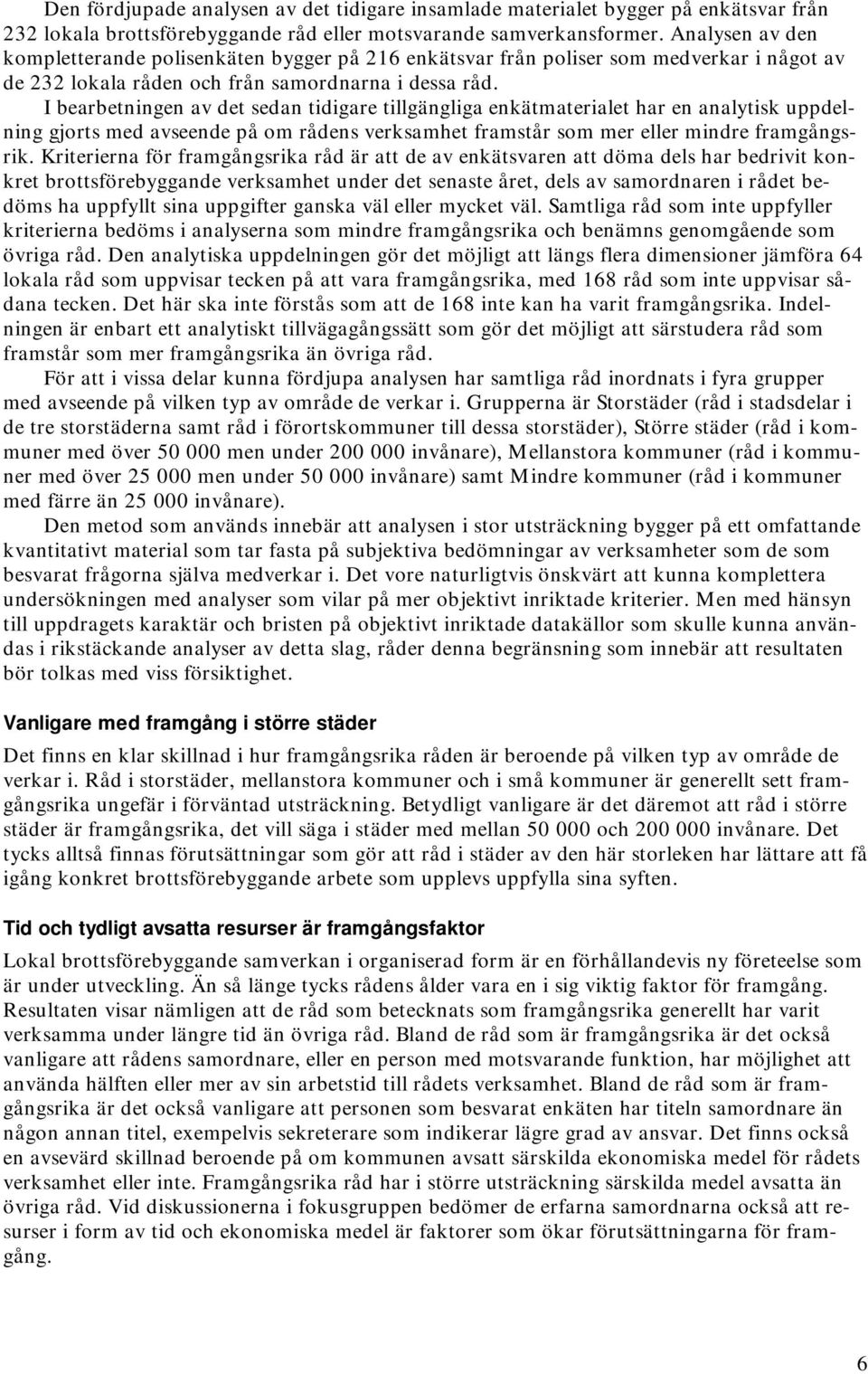 I bearbetningen av det sedan tidigare tillgängliga enkätmaterialet har en analytisk uppdelning gjorts med avseende på om rådens verksamhet framstår som mer eller mindre framgångsrik.