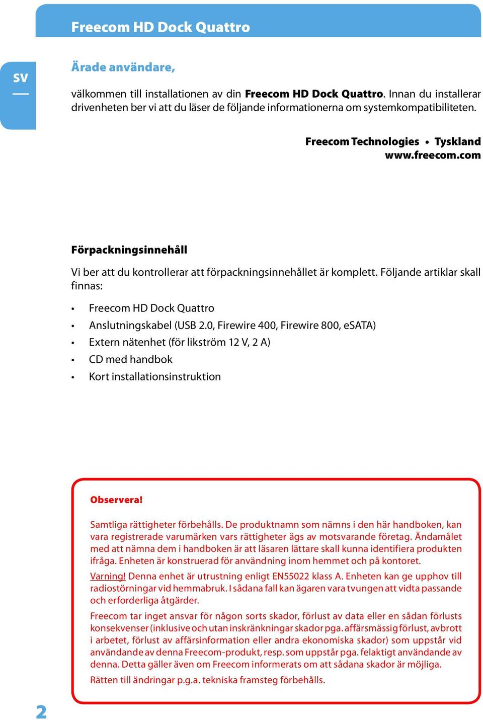 com Förpackningsinnehåll Vi ber att du kontrollerar att förpackningsinnehållet är komplett. Följande artiklar skall finnas: Freecom HD Dock Quattro Anslutningskabel (USB 2.