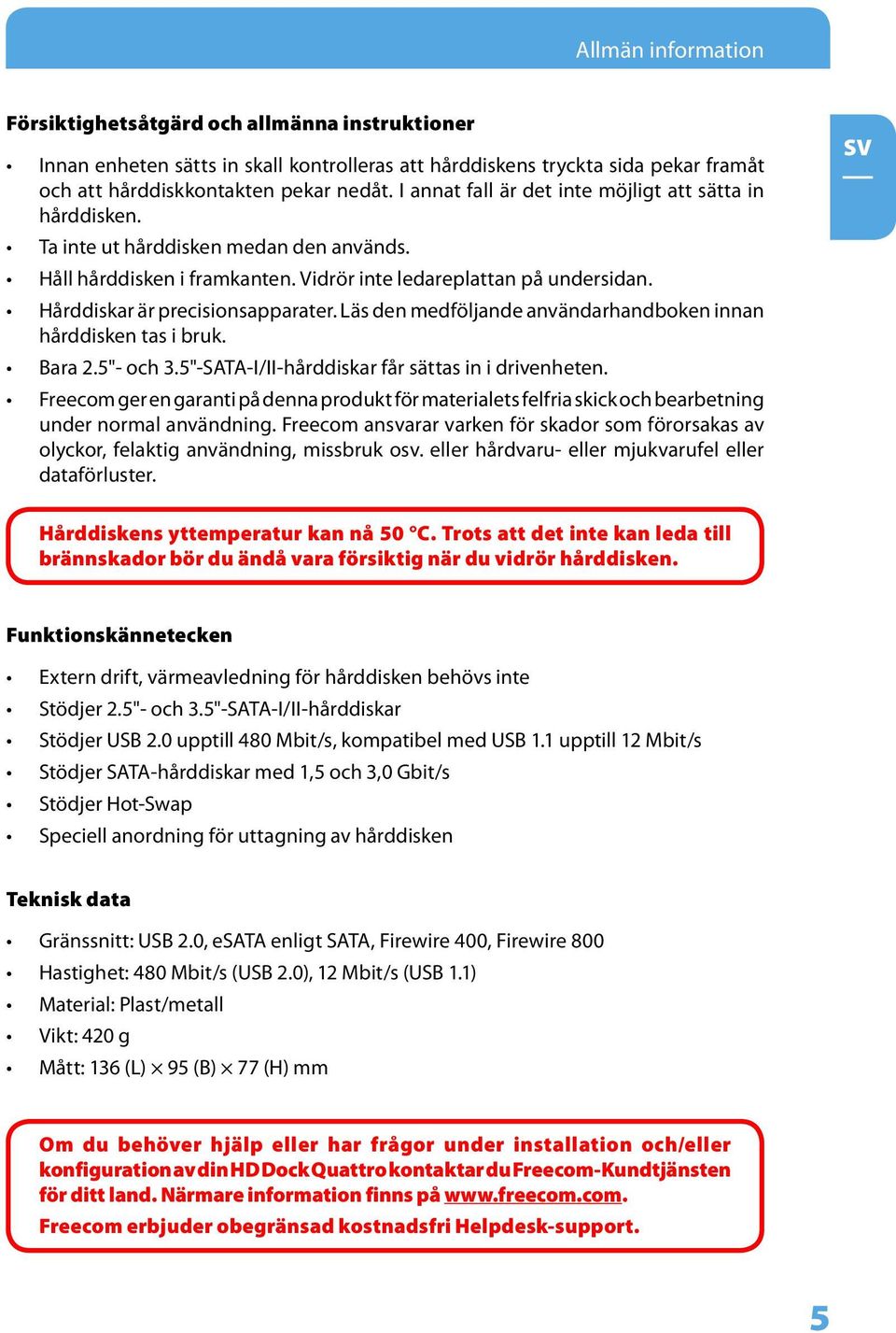 Hårddiskar är precisionsapparater. Läs den medföljande användarhandboken innan hårddisken tas i bruk. Bara 2.5"- och 3.5"-SATA-I/II-hårddiskar får sättas in i drivenheten.