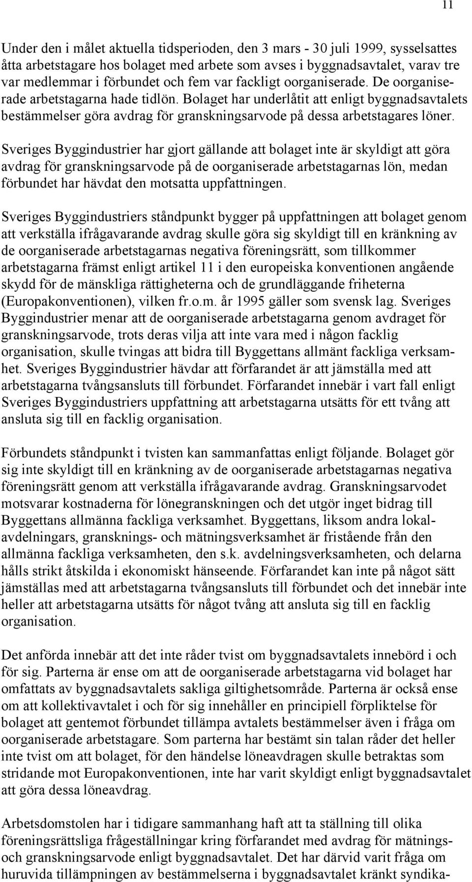 Sveriges Byggindustrier har gjort gällande att bolaget inte är skyldigt att göra avdrag för granskningsarvode på de oorganiserade arbetstagarnas lön, medan förbundet har hävdat den motsatta