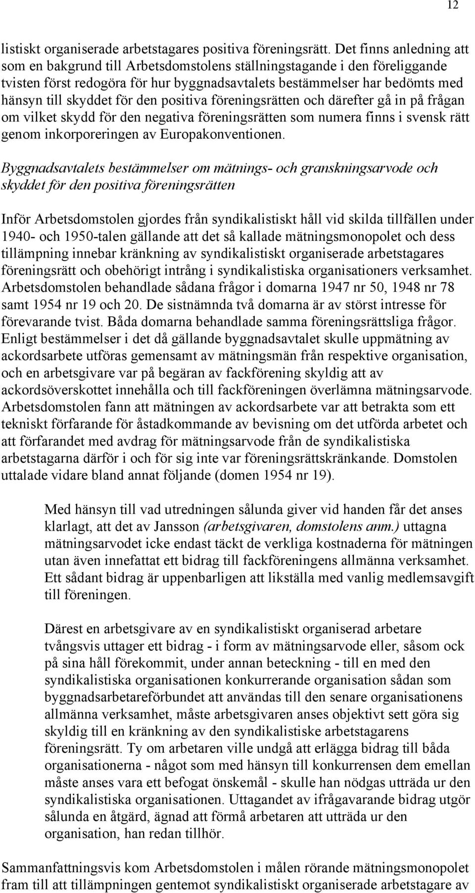 den positiva föreningsrätten och därefter gå in på frågan om vilket skydd för den negativa föreningsrätten som numera finns i svensk rätt genom inkorporeringen av Europakonventionen.