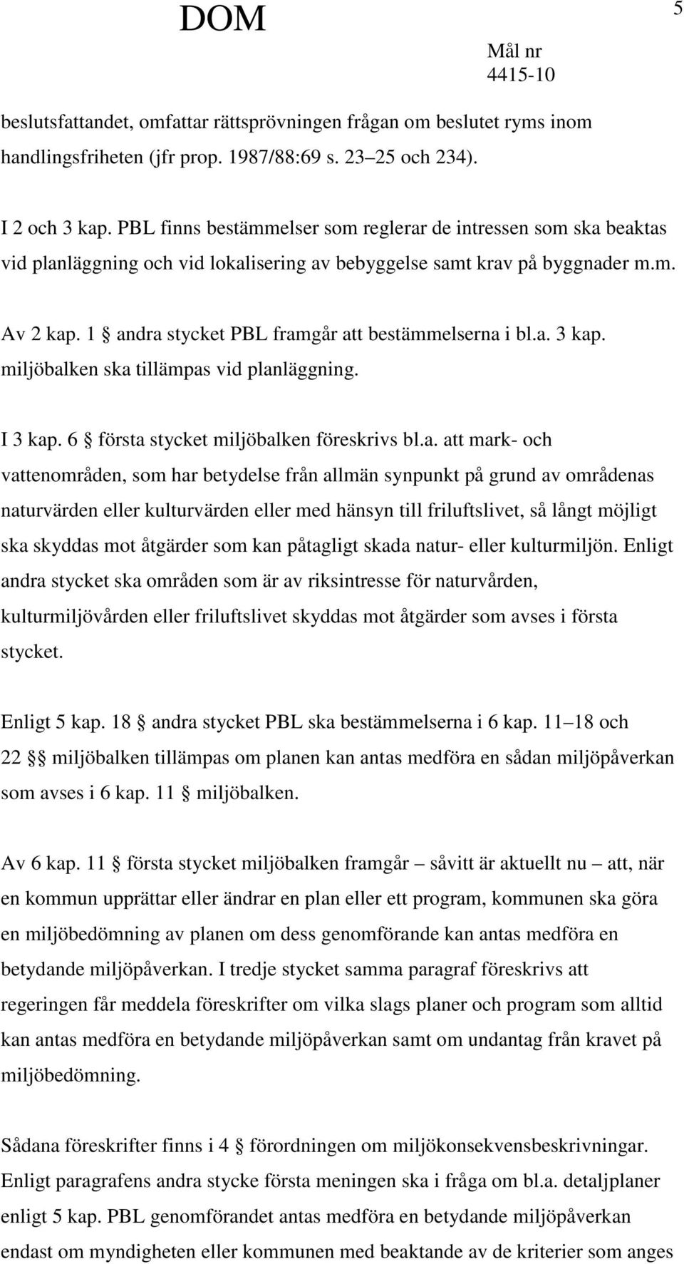 1 andra stycket PBL framgår att bestämmelserna i bl.a. 3 kap. miljöbalken ska tillämpas vid planläggning. I 3 kap. 6 första stycket miljöbalken föreskrivs bl.a. att mark- och vattenområden, som har