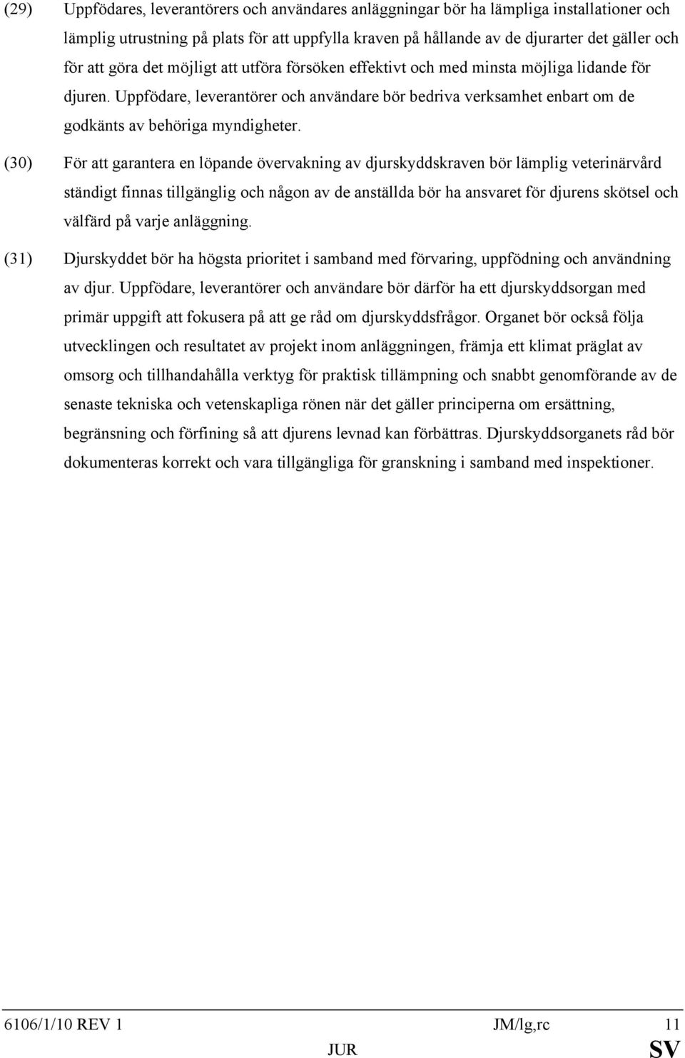 (30) För att garantera en löpande övervakning av djurskyddskraven bör lämplig veterinärvård ständigt finnas tillgänglig och någon av de anställda bör ha ansvaret för djurens skötsel och välfärd på