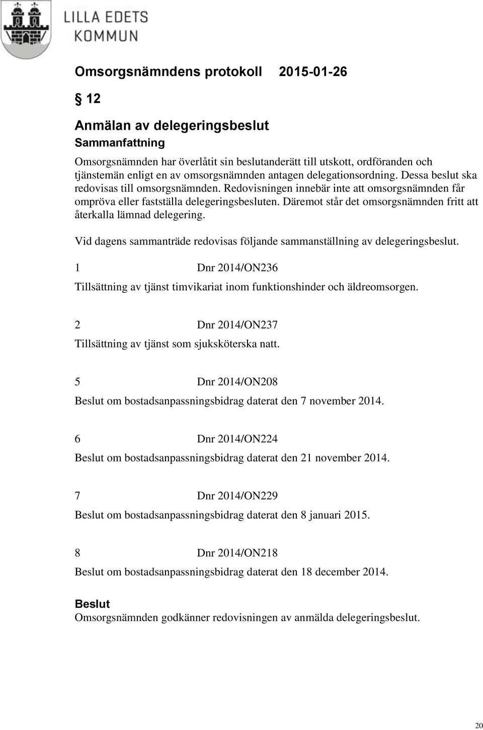 Däremot står det omsorgsnämnden fritt att återkalla lämnad delegering. Vid dagens sammanträde redovisas följande sammanställning av delegeringsbeslut.