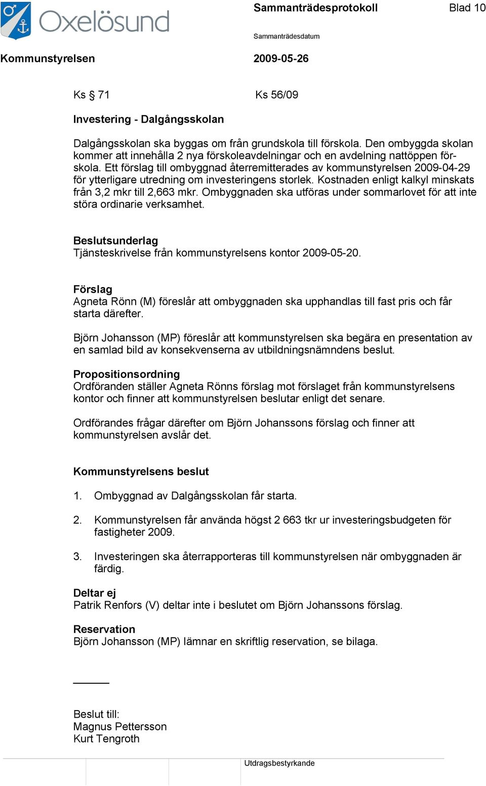 Ett förslag till ombyggnad återremitterades av kommunstyrelsen 2009-04-29 för ytterligare utredning om investeringens storlek. Kostnaden enligt kalkyl minskats från 3,2 mkr till 2,663 mkr.