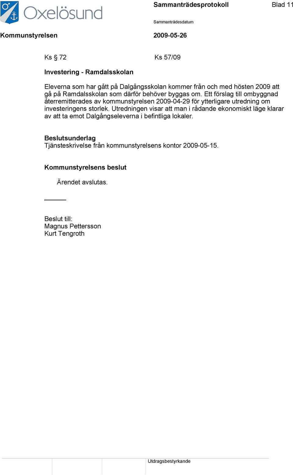 Ett förslag till ombyggnad återremitterades av kommunstyrelsen 2009-04-29 för ytterligare utredning om investeringens storlek.