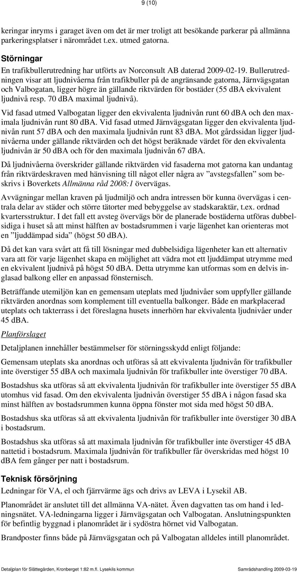 Bullerutredningen visar att ljudnivåerna från trafikbuller på de angränsande gatorna, Järnvägsgatan och Valbogatan, ligger högre än gällande riktvärden för bostäder (55 dba ekvivalent ljudnivå resp.