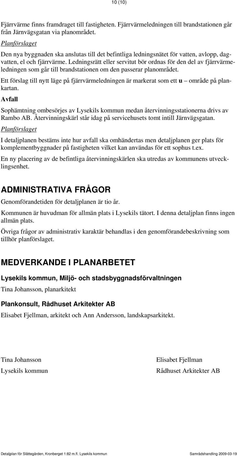 Ledningsrätt eller servitut bör ordnas för den del av fjärrvärmeledningen som går till brandstationen om den passerar planområdet.