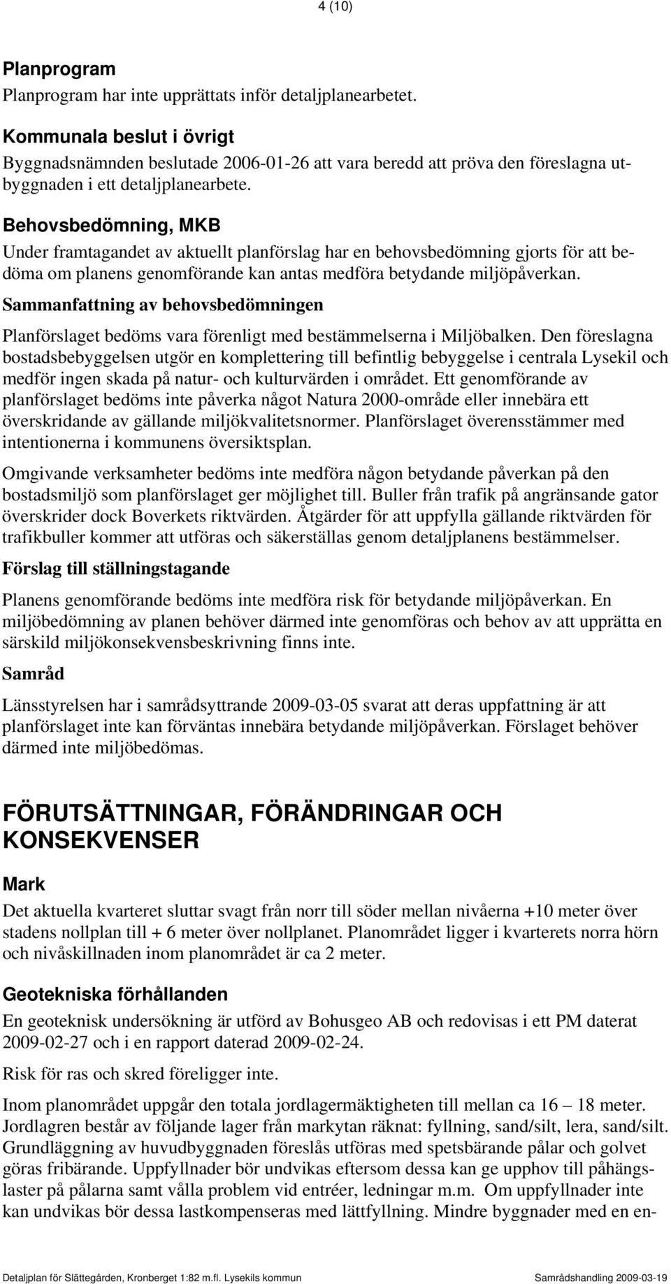 Behovsbedömning, MKB Under framtagandet av aktuellt planförslag har en behovsbedömning gjorts för att bedöma om planens genomförande kan antas medföra betydande miljöpåverkan.