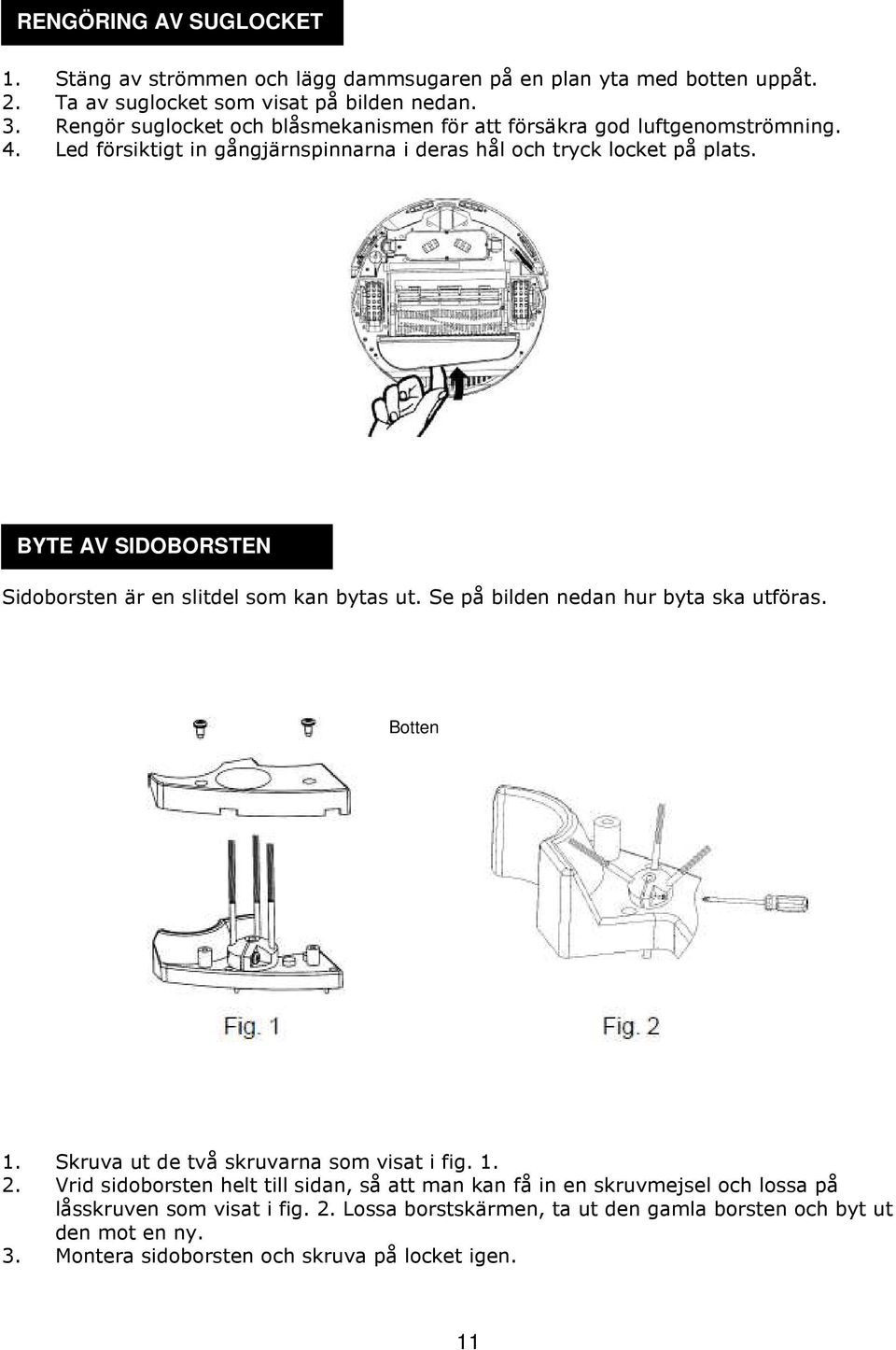 BYTE AV SIDOBORSTEN Sidoborsten är en slitdel som kan bytas ut. Se på bilden nedan hur byta ska utföras. Botten 1. Skruva ut de två skruvarna som visat i fig. 1. 2.