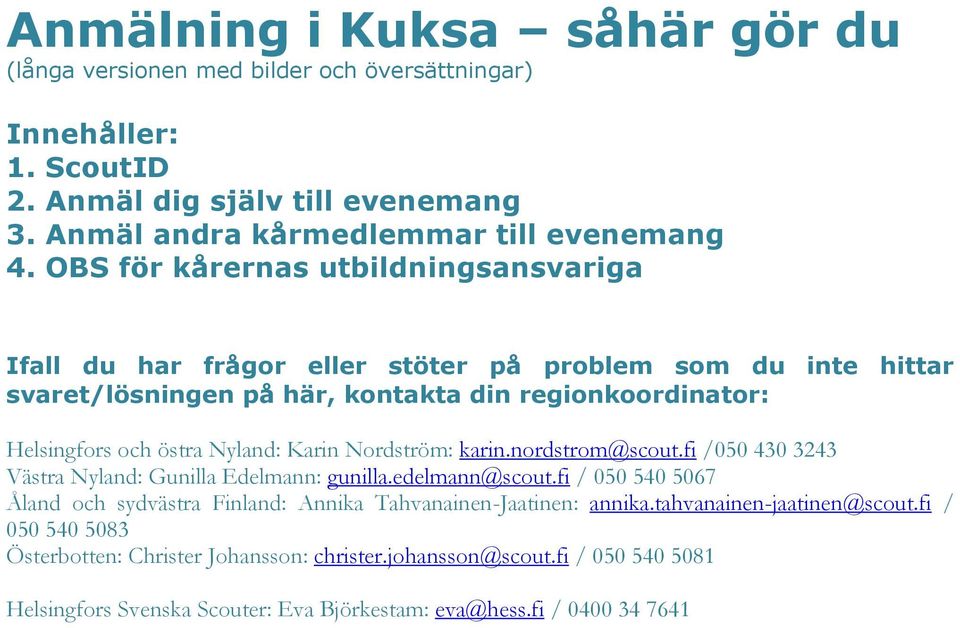 Karin Nordström: karin.nordstrom@scout.fi /050 430 3243 Västra Nyland: Gunilla Edelmann: gunilla.edelmann@scout.