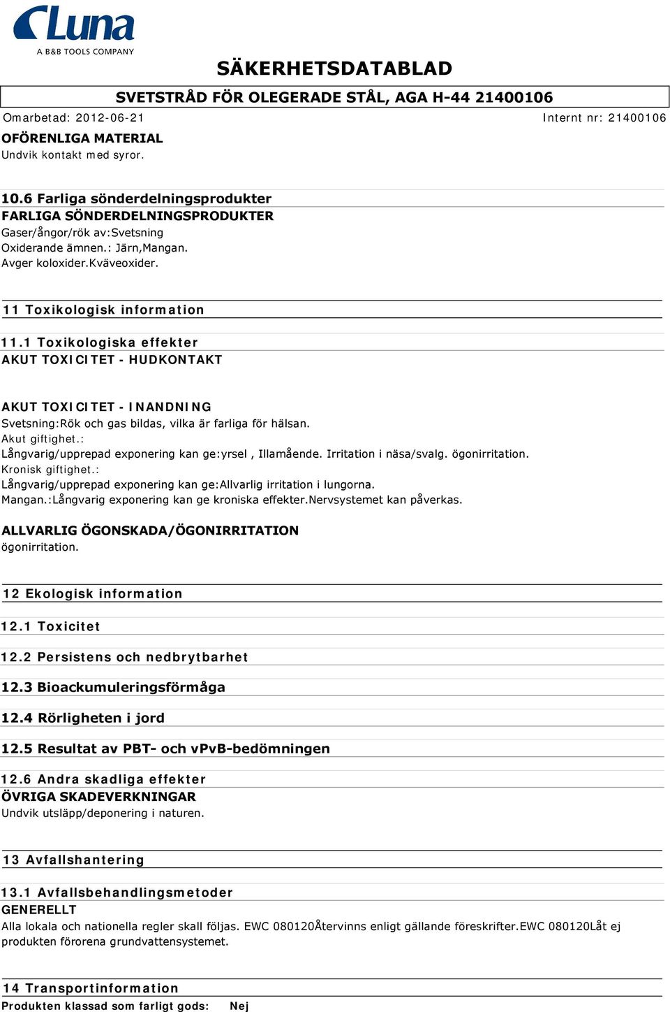 : Långvarig/upprepad exponering kan ge:yrsel, Illamående. Irritation i näsa/svalg. ögonirritation. Kronisk giftighet.: Långvarig/upprepad exponering kan ge:allvarlig irritation i lungorna. Mangan.